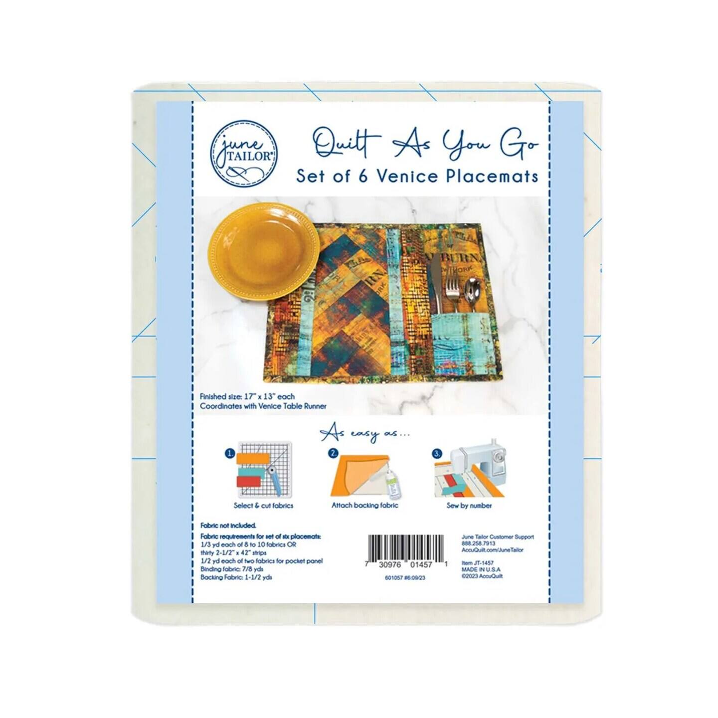 JHALLOR TAILOR Quilt As You Go Set of 6 Venice Placemats Finished size 17" x 13" each Coordinates with Venice Table Runner As easy as... 1 2 3 Select & cut fabric Attach backing fabric Sew by number Fabric not included Fabric requirements for set of 6 placemats 1/3 yd of each of 10 fabrics OR 2-1/2 yd of 4-1/2" strips 12-1/2 yd of each of 2 fabrics for pocket panel Binding fabric 7/8 yd Backing fabric 1-1/2 yd 30976 01457 serial number June Tailor Customer Support 888.258.7913 AccuQuilt.com/JuneTailor 1 - E.An2 MADE IN USA 00023 AccuQuilt