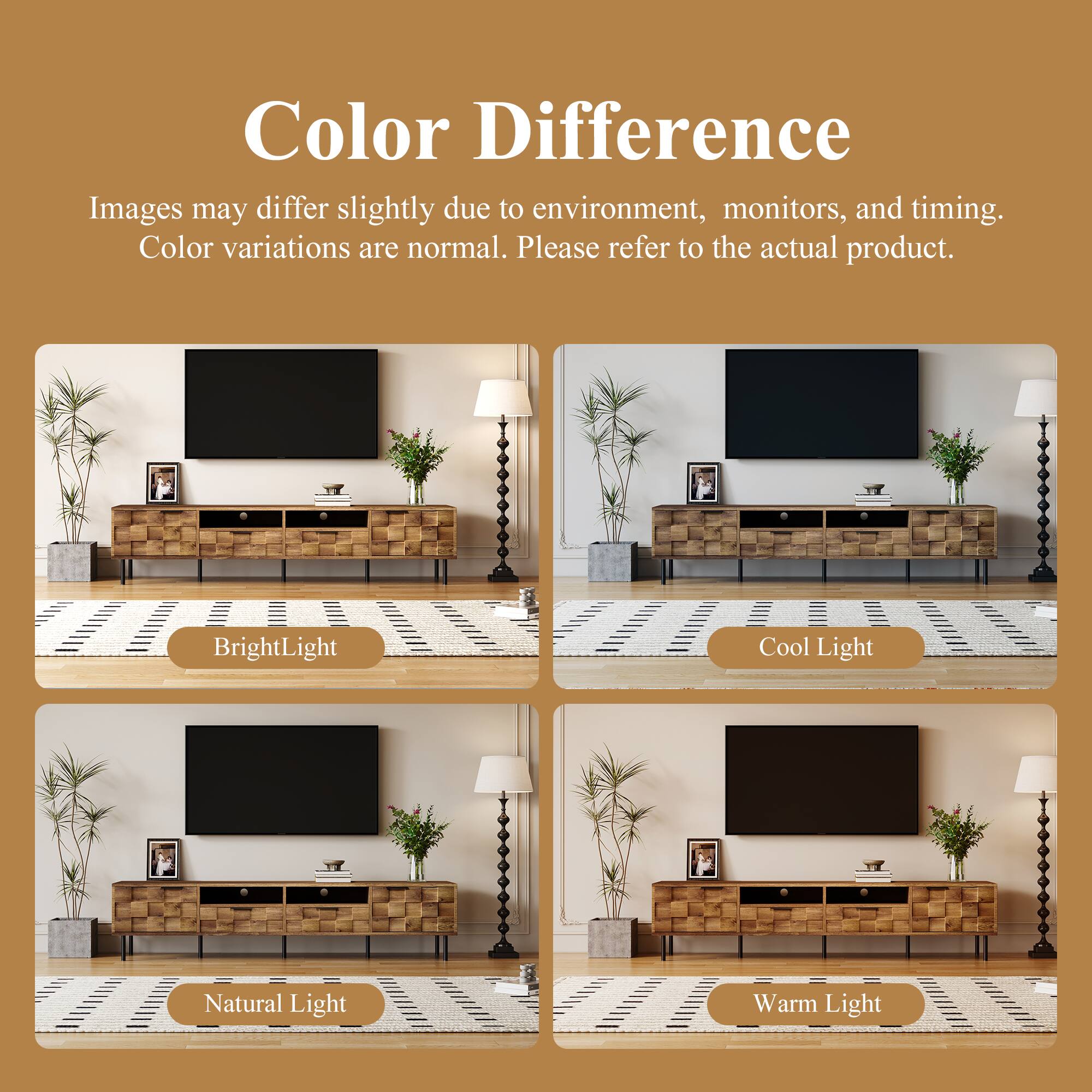 Color Difference

Images may differ slightly due to environment, monitors, and timing. Color variations are normal. Please refer to the actual product.

- Bright Light
- Cool Light
- Natural Light
- Warm Light