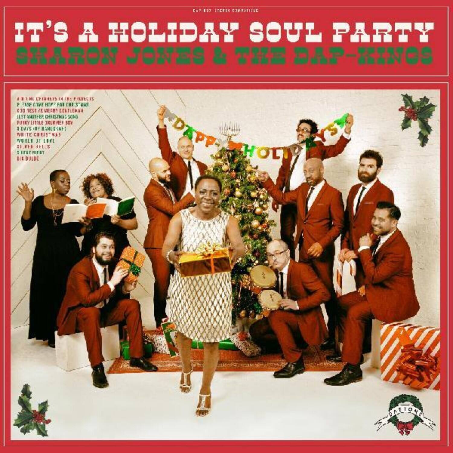 IT'S A HOLIDAY SOUL PARTY  
SHARON JONES & THE DAP-KINGS  

A 10 TRACK COLLECTION OF HOLIDAY CLASSICS  
- "IT'S A HOLIDAY SOUL PARTY"  
- "JINGLE BELLS"  
- "FUNKY CHRISTMAS"  
- "FUNKY CHRISTMAS (PART 2)"  
- "FUNKY CHRISTMAS (PART 3)"  
- "FUNKY CHRISTMAS (PART 4)"  
- "FUNKY CHRISTMAS (PART 5)"  
- "FUNKY CHRISTMAS (PART 6)"  
- "FUNKY CHRISTMAS (PART 7)"  
- "FUNKY CHRISTMAS (PART 8)"  
- "FUNKY CHRISTMAS (PART 9)"  
- "FUNKY CHRISTMAS (PART 10)"  

DAPP-KINGS
