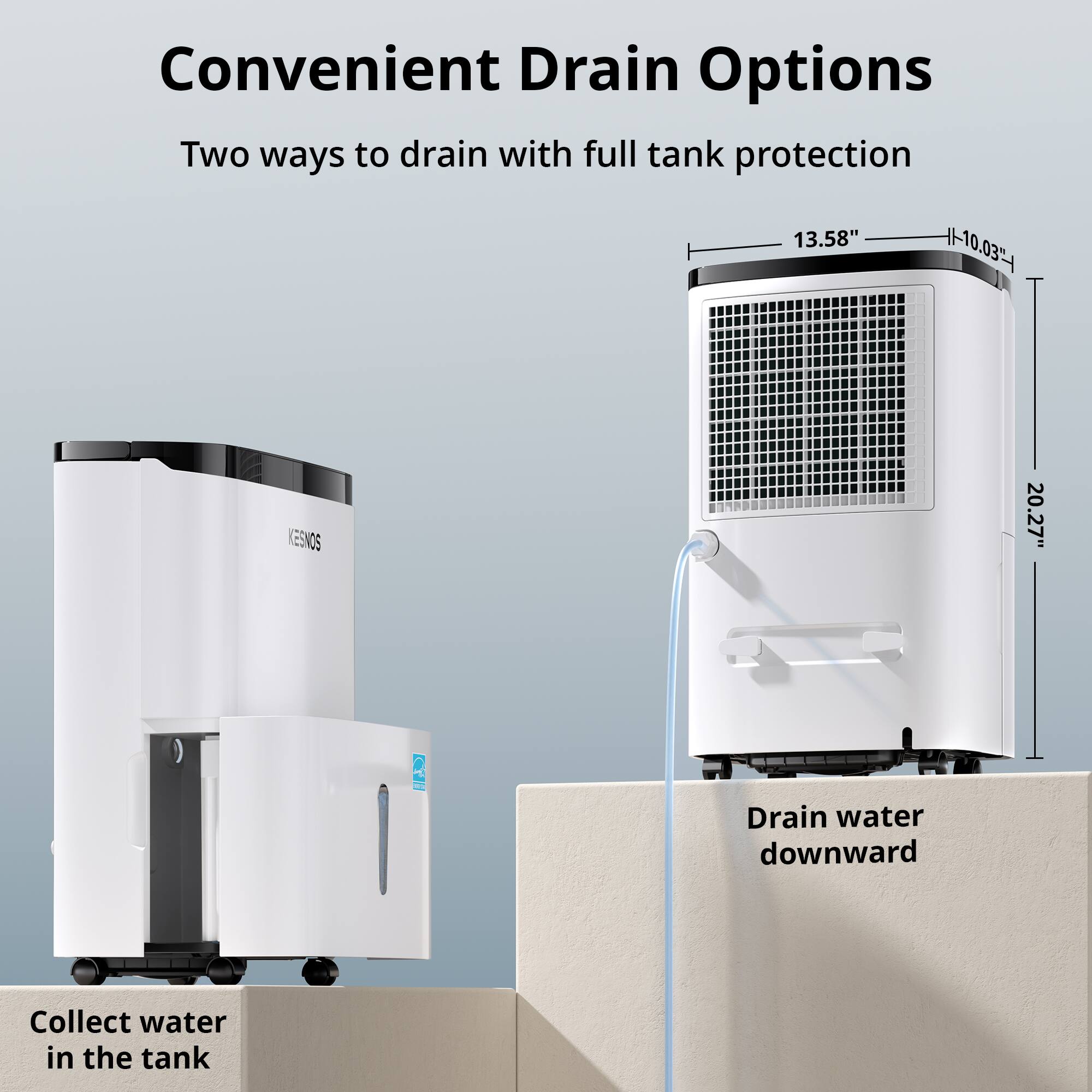 Convenient Drain Options  
Two ways to drain with full tank protection  

13.58"  
1-10.03"  
20.27"  

Drain water downward  
Collect water in the tank