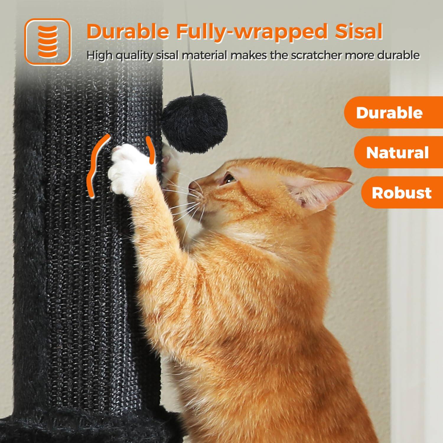Durable Fully-wrapped Sisal  
High quality sisal material makes the scratcher more durable  

Durable  
Natural  
Robust