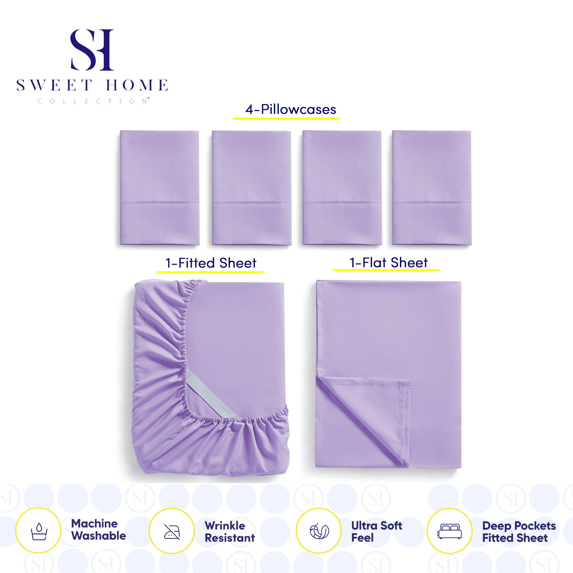 **SWEET HOME COLLECTION**

- 4-Pillowcases
- 1-Fitted Sheet
- 1-Flat Sheet

**Features:**
- Machine Washable
- Wrinkle Resistant
- Ultra Soft Feel
- Deep Pockets Fitted Sheet