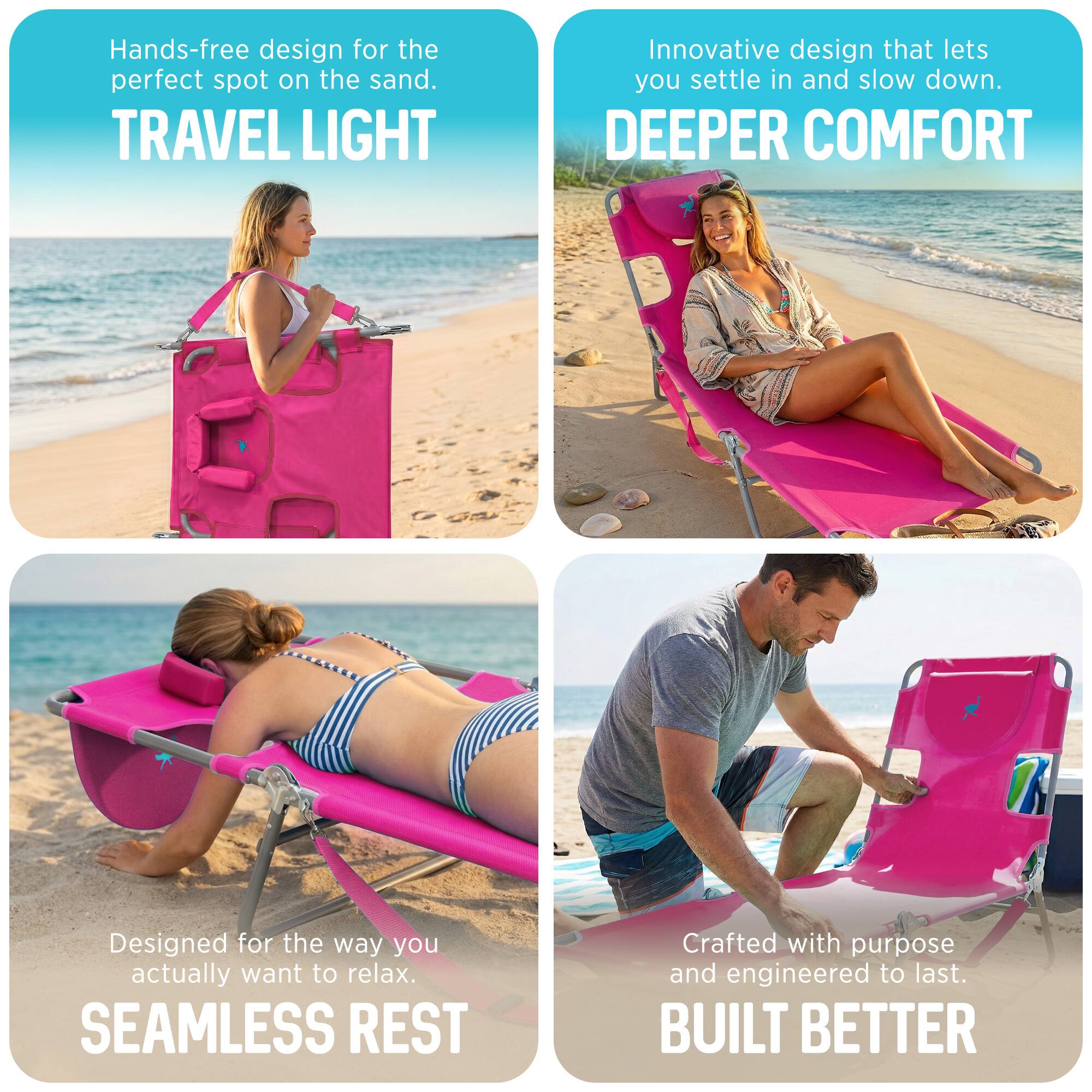 - Hands-free design for the perfect spot on the sand.  
  TRAVEL LIGHT

- Innovative design that lets you settle in and slow down.  
  DEEPER COMFORT

- Designed for the way you actually want to relax.  
  SEAMLESS REST

- Crafted with purpose and engineered to last.  
  BUILT BETTER