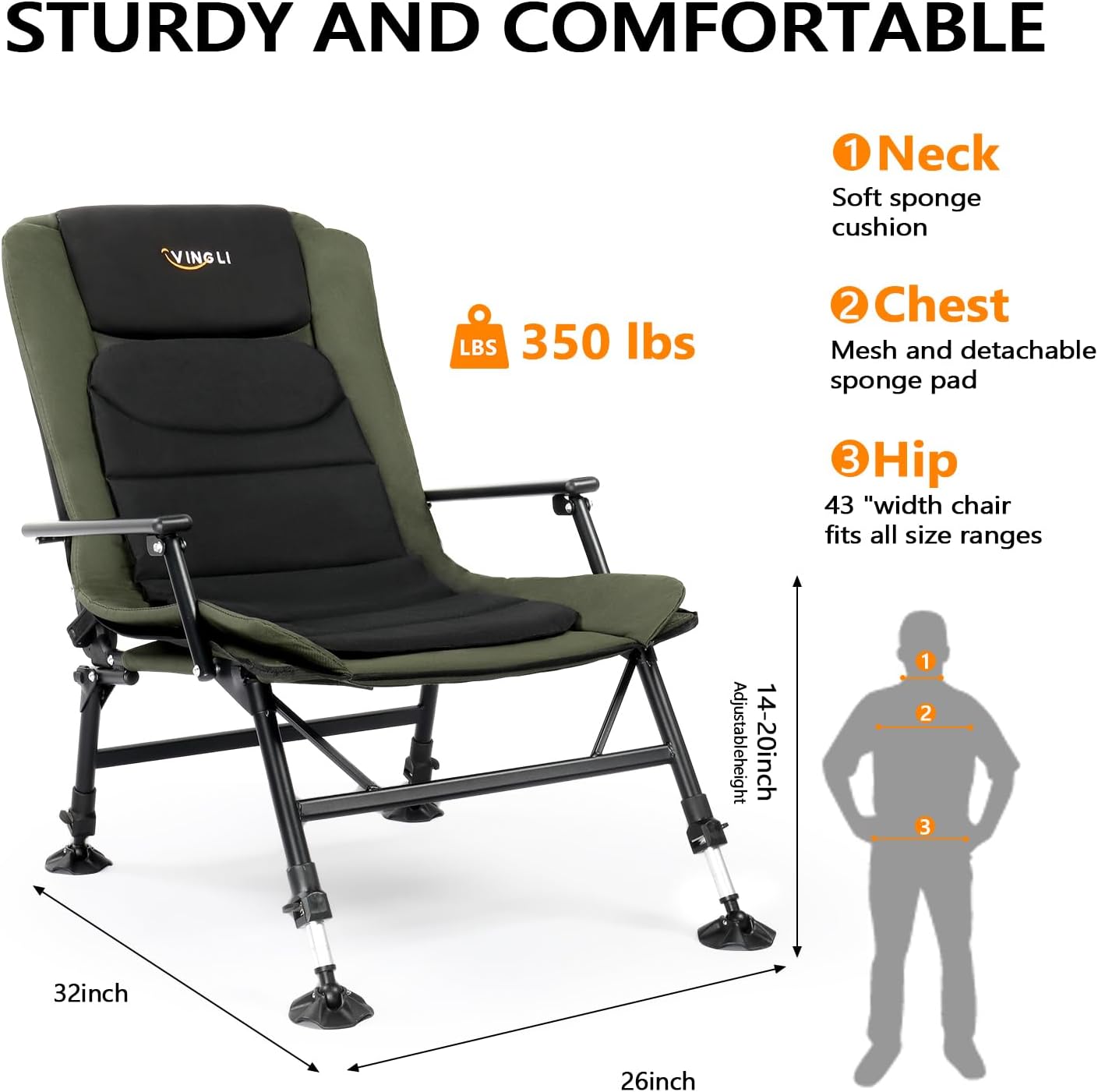 STURDY AND COMFORTABLE

VING LI

LBS 350 lbs

1 Neck Soft sponge cushion
2 Chest Mesh and detachable sponge pad
3 Hip 43" width chair fits all size ranges
Adjustable height 14-20 inch

32 inch
26 inch
