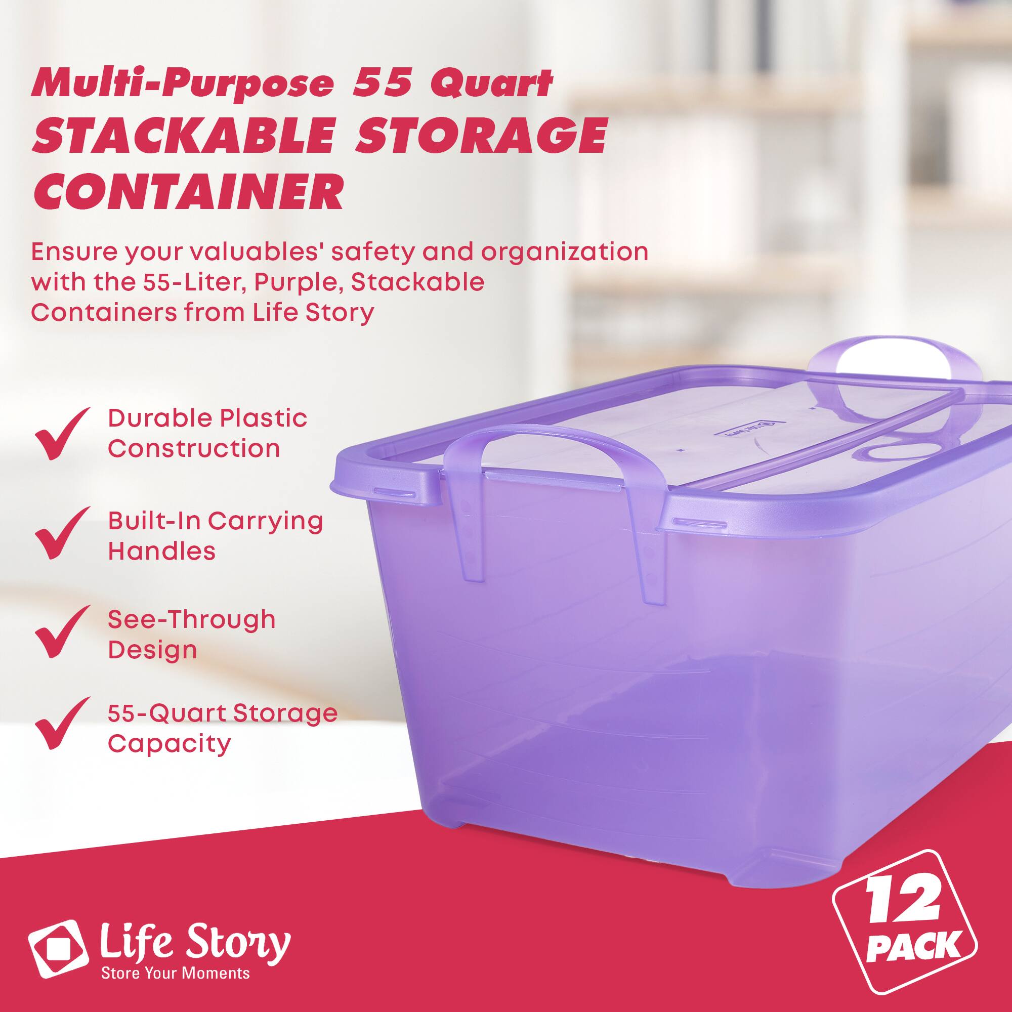 Multi-Purpose 55 Quart STACKABLE STORAGE CONTAINER

Ensure your valuables' safety and organization with the 55-Liter, Purple, Stackable Containers from Life Story

- Durable Plastic Construction
- Built-In Carrying Handles
- See-Through Design
- 55-Quart Storage Capacity

Life Story
Store Your Moments

12 PACK