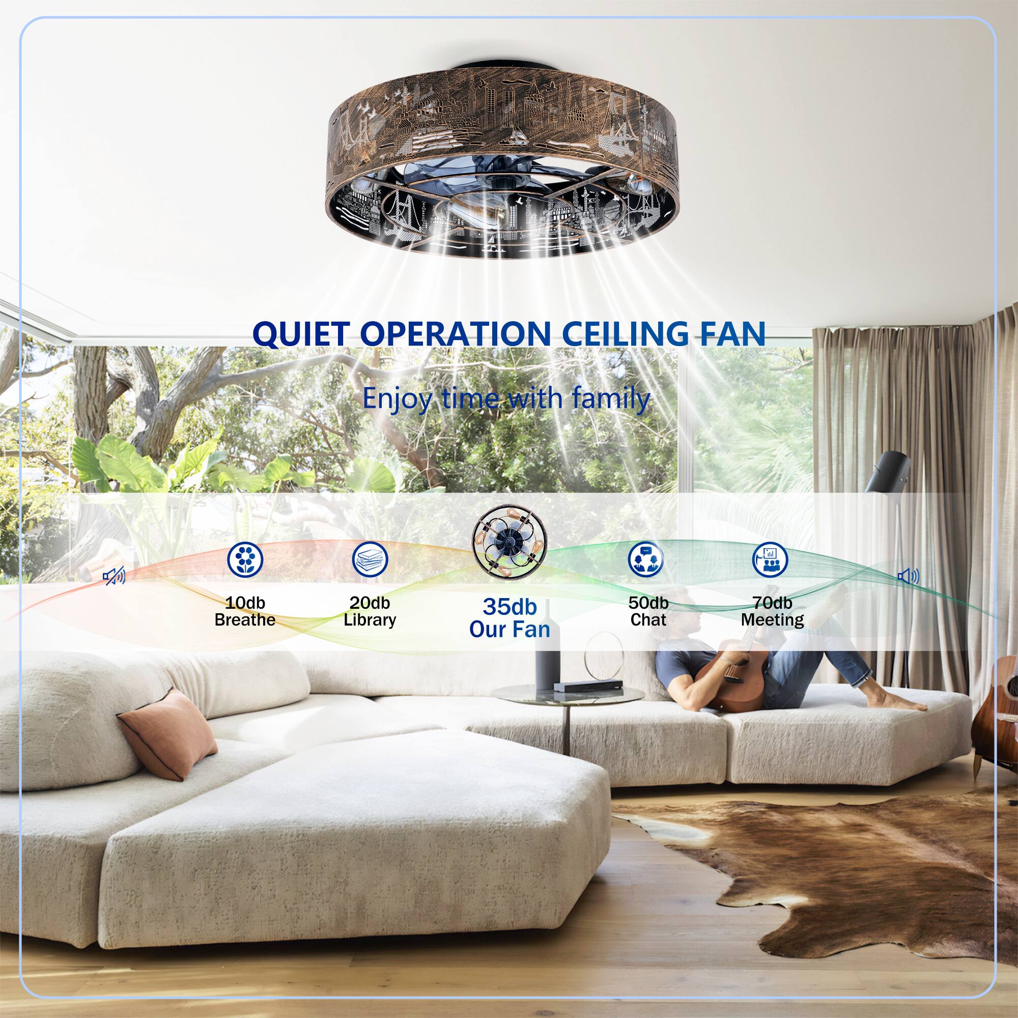 QUIET OPERATION CEILING FAN  
Enjoy time with family  

10db Breathe  
20db Library  
35db Our Fan  
50db Chat  
70db Meeting