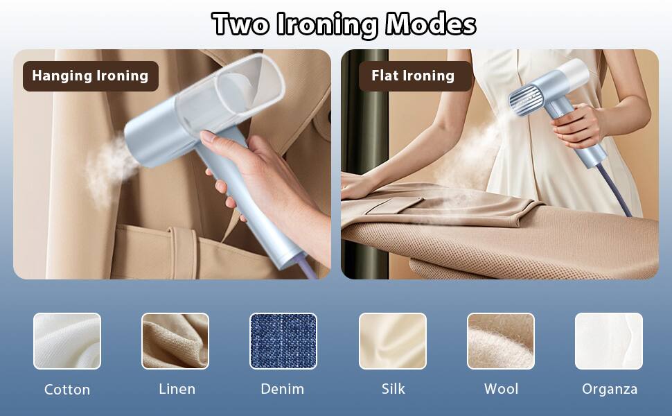 Two Ironing Modes

Hanging Ironing

Flat Ironing

Cotton  
Linen  
Denim  
Silk  
Wool  
Organza