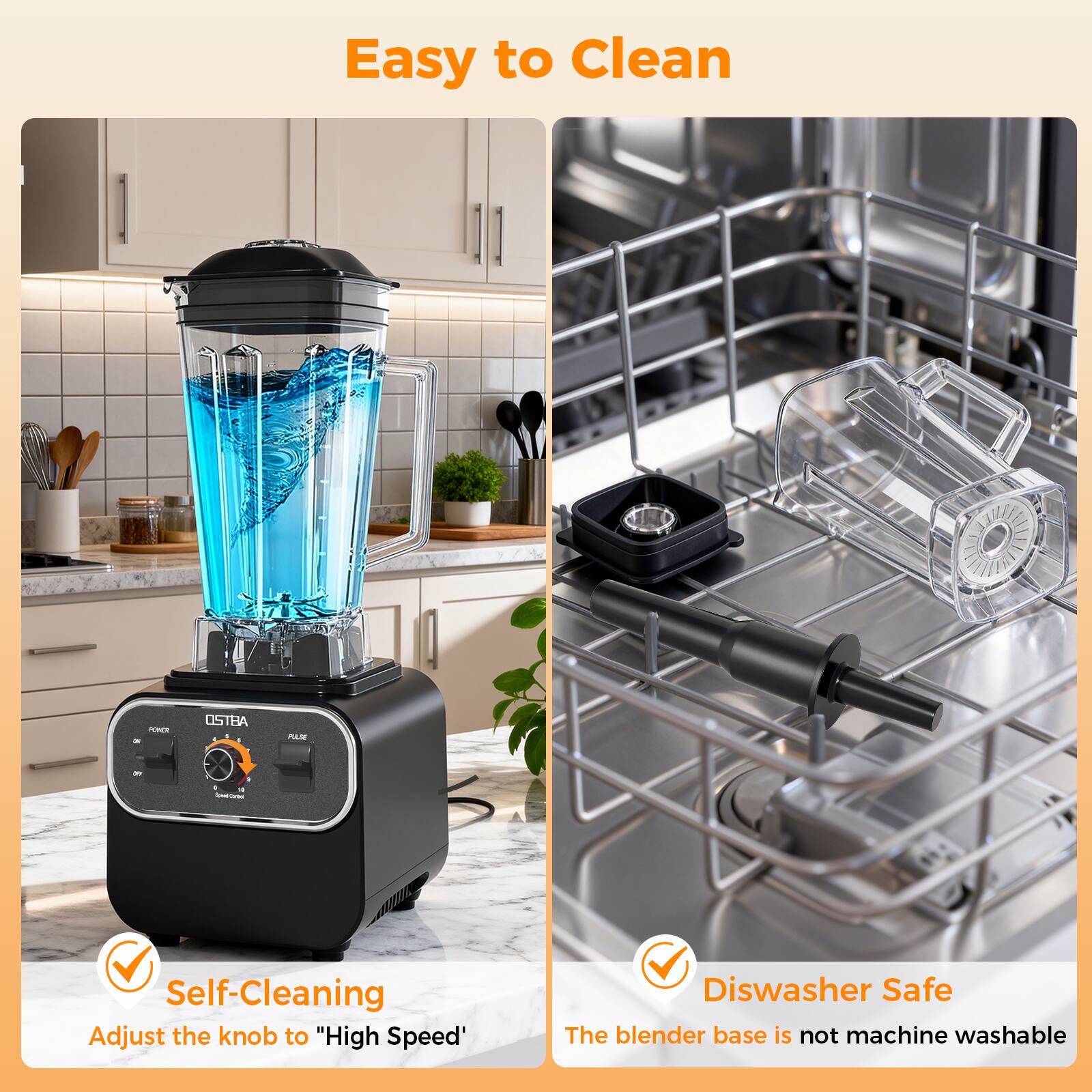 Easy to Clean

Self-Cleaning
Adjust the knob to "High Speed"

Diswasher Safe
The blender base is not machine washable