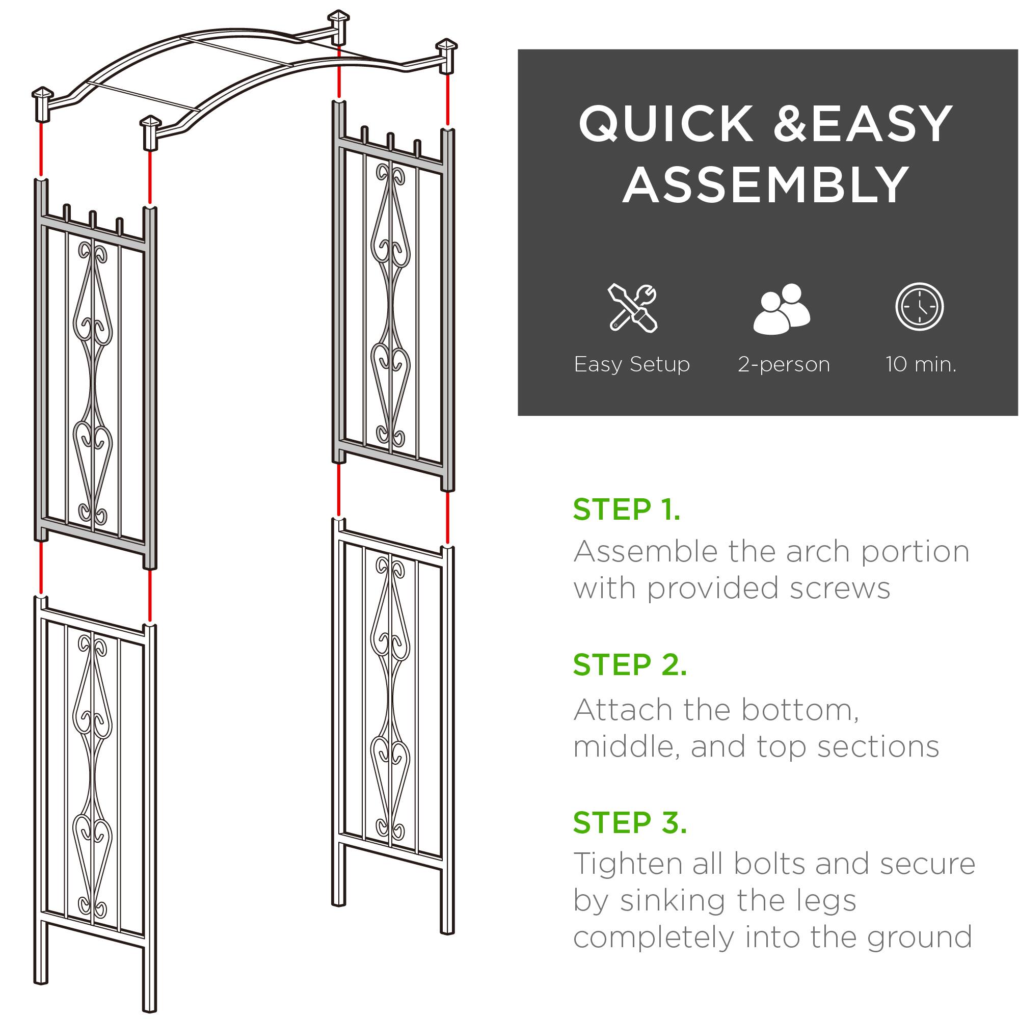 QUICK & EASY ASSEMBLY

Easy Setup  
2-person  
10 min.

STEP 1.  
Assemble the arch portion with provided screws

STEP 2.  
Attach the bottom, middle, and top sections

STEP 3.  
Tighten all bolts and secure by sinking the legs completely into the ground