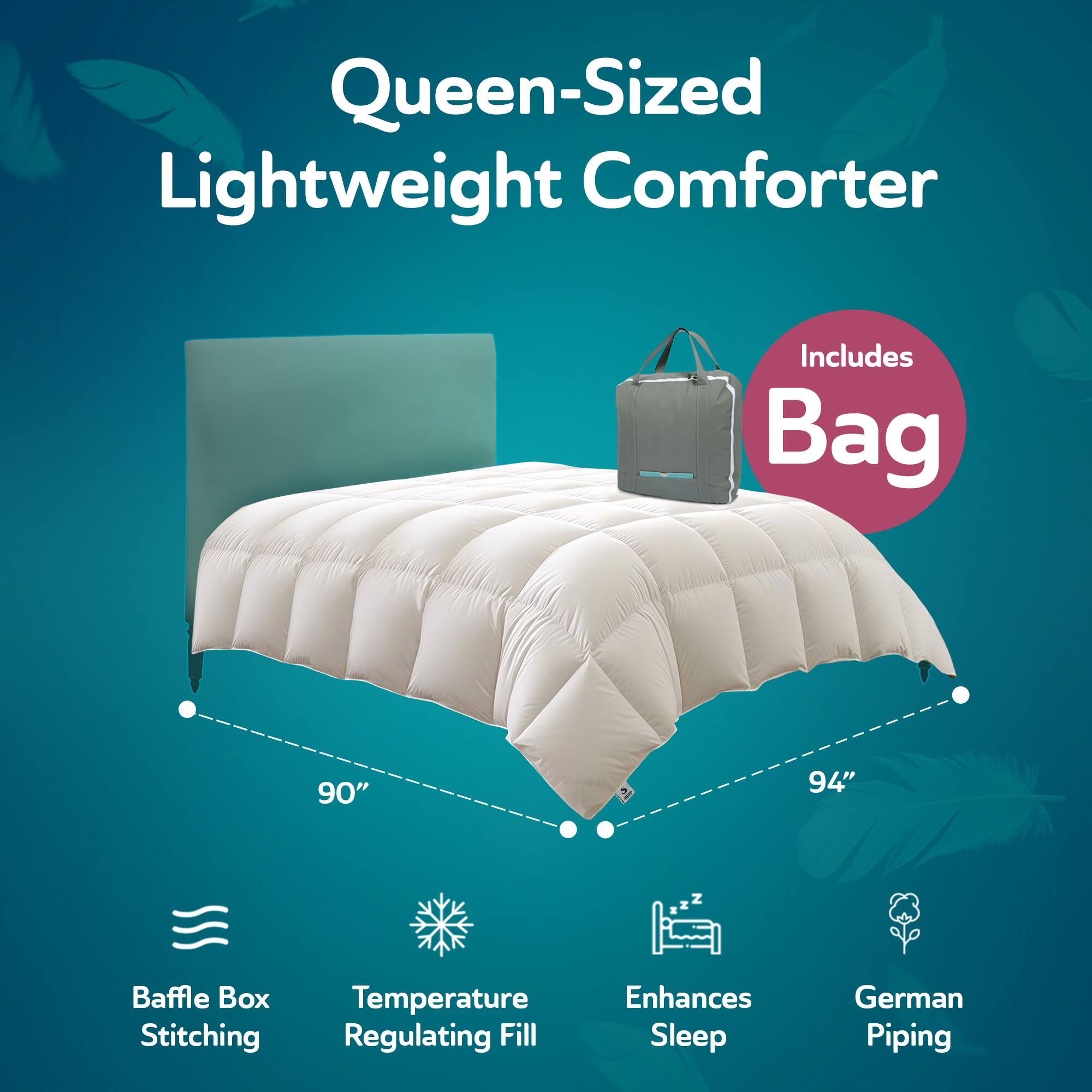 Queen-Sized Lightweight Comforter  
Includes Bag  
90" x 94"  
Baffle Box Stitching  
Temperature Regulating Fill  
Enhances Sleep  
German Piping