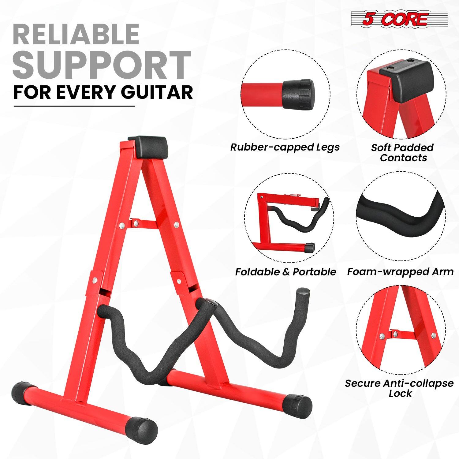 RELIABLE SUPPORT FOR EVERY GUITAR

5 CORE

- Rubber-capped Legs
- Soft Padded Contacts
- Foldable & Portable
- Foam-wrapped Arm
- Secure Anti-collapse Lock
