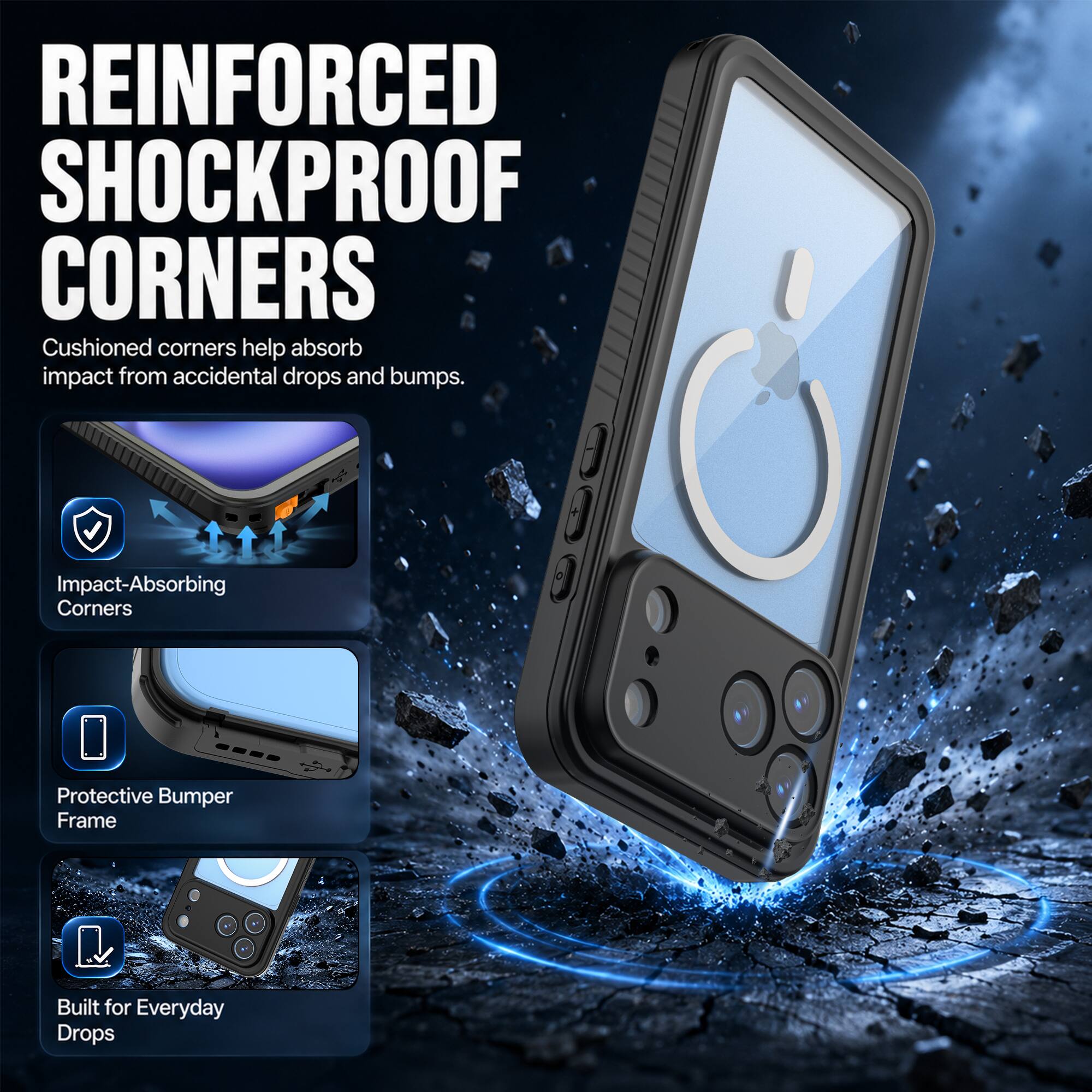REINFORCED SHOCKPROOF CORNERS  
Cushioned corners help absorb impact from accidental drops and bumps.  

Impact-Absorbing Corners  
Protective Bumper Frame  
Built for Everyday Drops