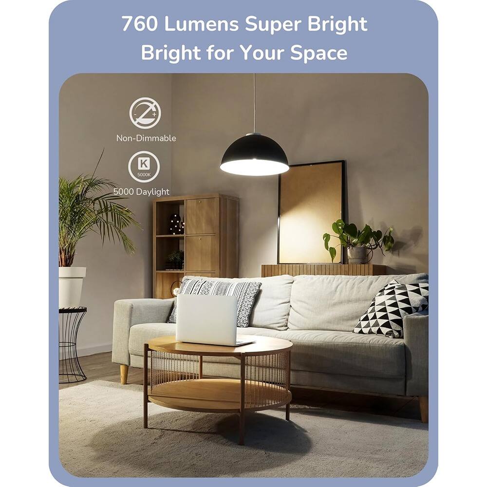 760 Lumens Super Bright  
Bright for Your Space  

Non-Dimmable  

5000 Daylight