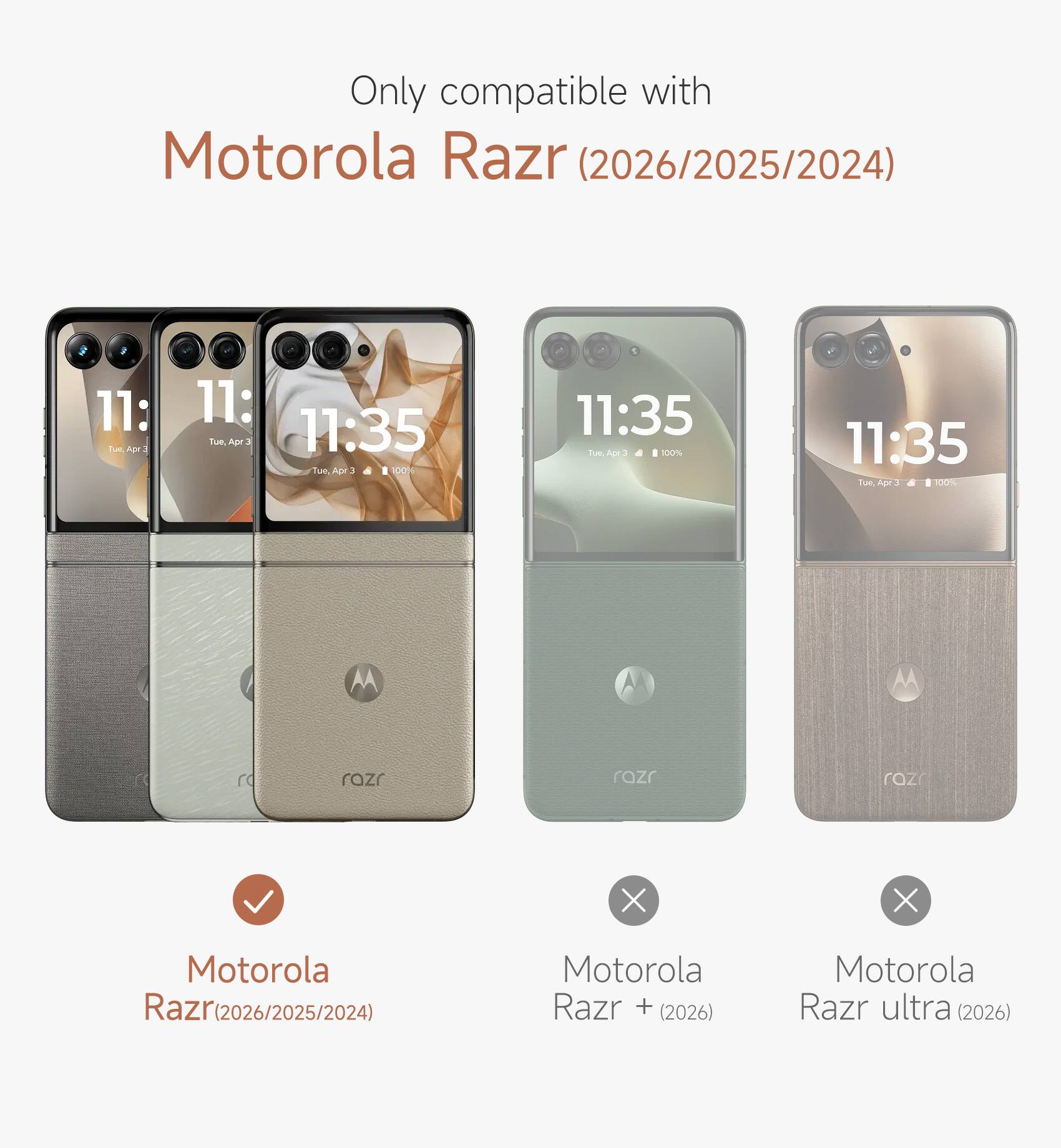 Only compatible with Motorola Razr (2026/2025/2024)

11: Tue, Apr 3
11:35 Tue, Apr 3 100%
11:35 Tue, Apr 3 100%

razr
razr
razr

Motorola Razr(2026/2025/2024)
Motorola Razr + (2026)
Motorola Razr ultra (2026)