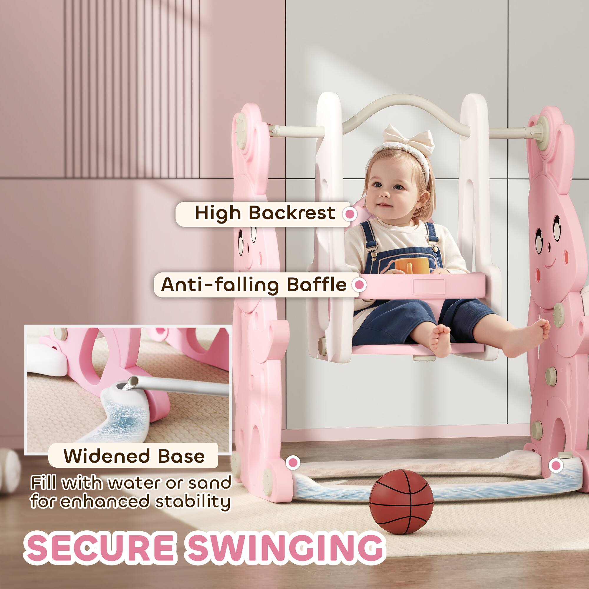 High Backrest  
Anti-falling Baffle  
Widened Base  
Fill with water or sand for enhanced stability  
SECURE SWINGING
