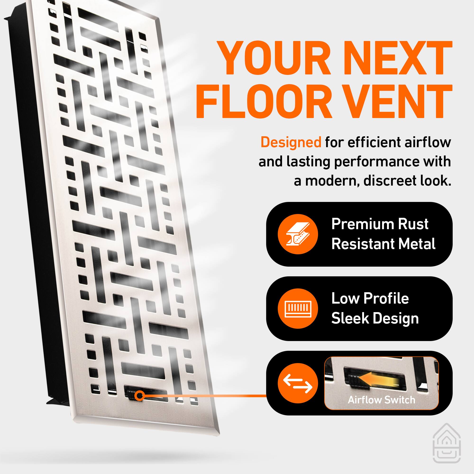 YOUR NEXT FLOOR VENT

Designed for efficient airflow and lasting performance with a modern, discreet look.

- Premium Rust Resistant Metal
- Low Profile Sleek Design
- Airflow Switch