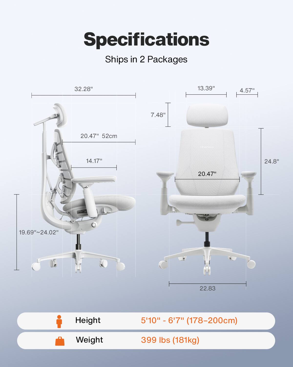 Specifications  
Ships in 2 Packages

32.28"  
13.39"  
4.57"  
7.48"  
20.47" 52cm  
14.17"  
24.8"  
20.47  
19.69"~24.02"  
22.83

Height  
5'10" - 6'7" (178-200cm)  

Weight  
399 lbs (181kg)