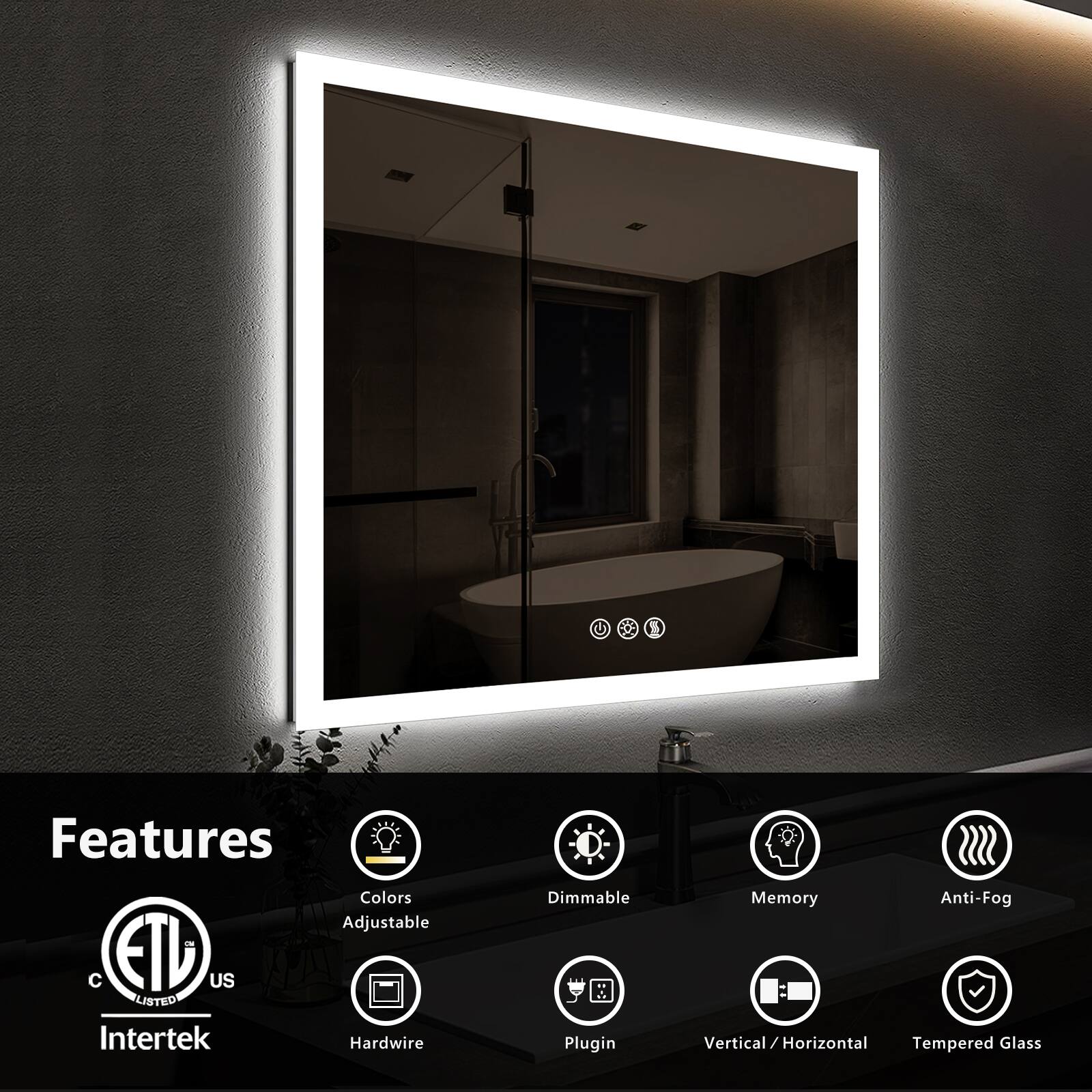 Features:
- Colors
- Adjustable
- Dimmable
- Memory
- Anti-Fog
- Hardwire
- Plugin
- Vertical / Horizontal
- Tempered Glass

Certifications:
- ETL Listed
- Intertek