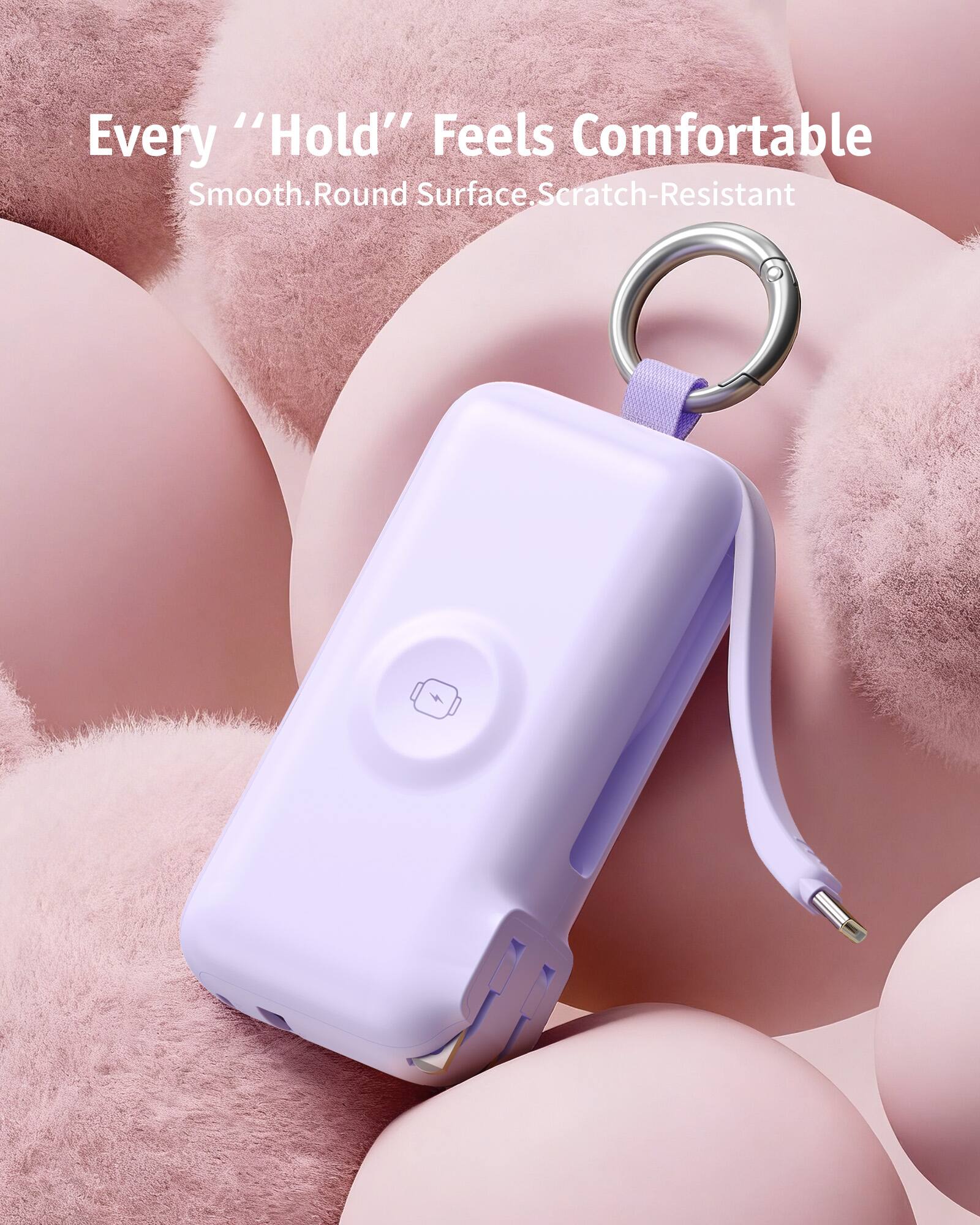Every "Hold" Feels Comfortable  
Smooth, Round Surface, Scratch-Resistant