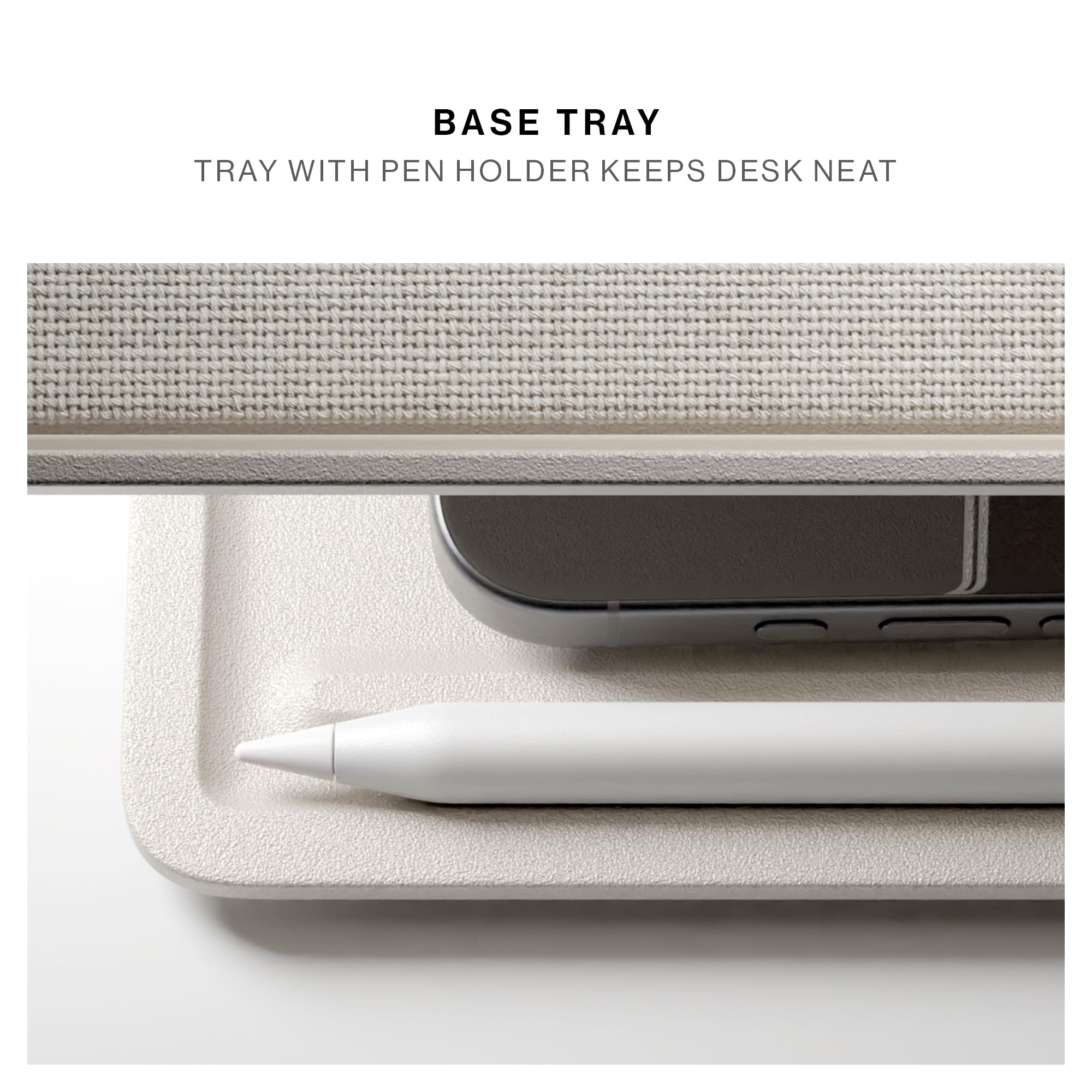 BASE TRAY  
TRAY WITH PEN HOLDER KEEPS DESK NEAT