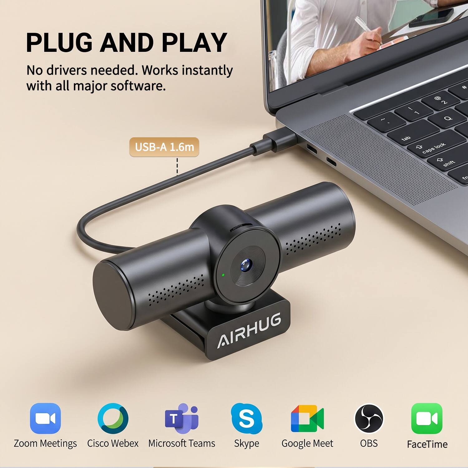 PLUG AND PLAY  
No drivers needed. Works instantly with all major software.

USB-A 1.6m

AIRHUG

Zoom Meetings  
Cisco Webex  
Microsoft Teams  
Skype  
Google Meet  
OBS  
FaceTime