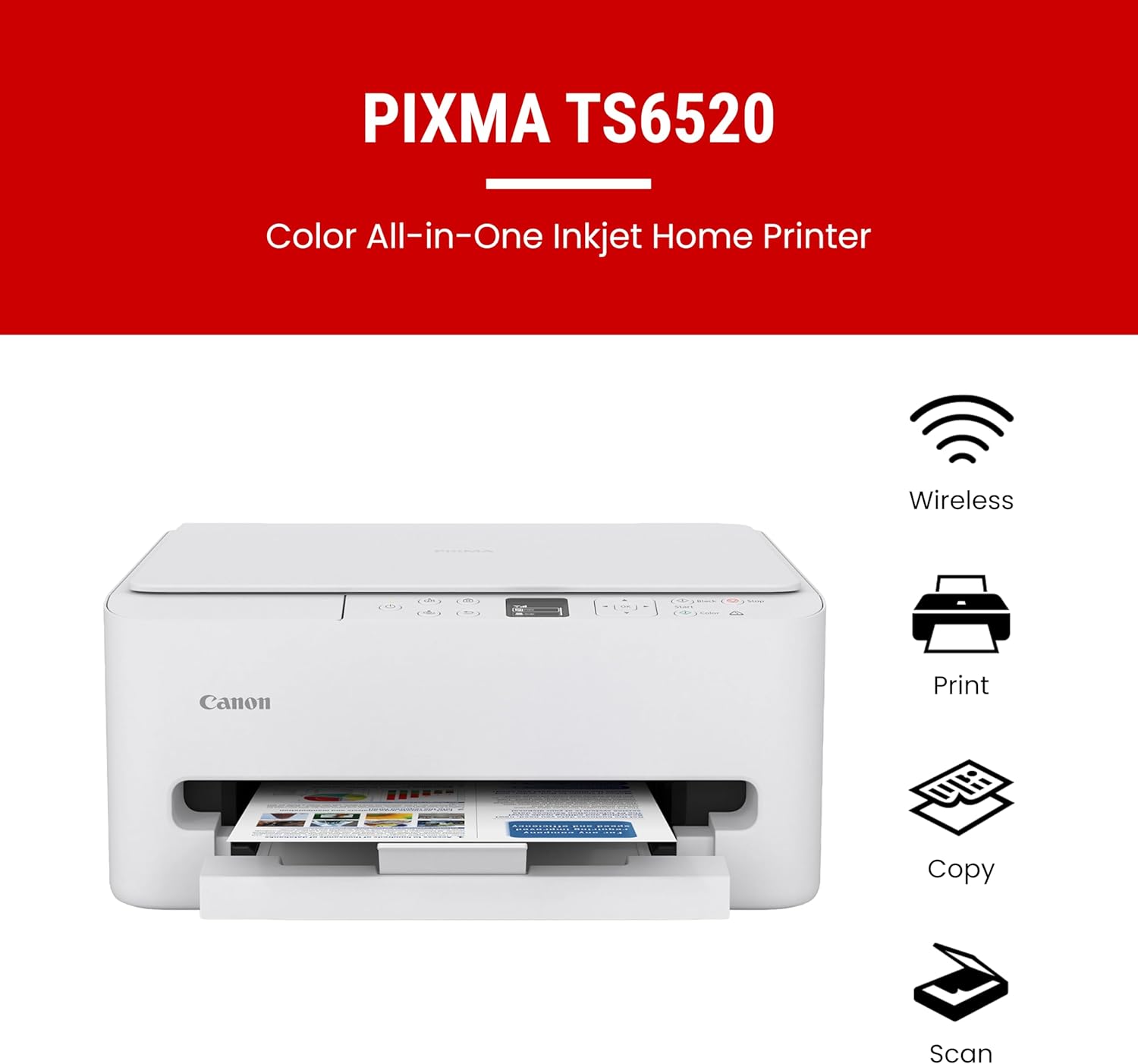 PIXMA TS6520  
Color All-in-One Inkjet Home Printer  
Wireless  
Print  
Copy  
Scan