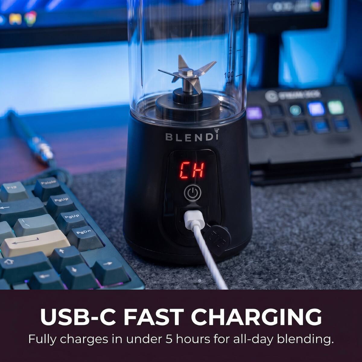 100 ml BLENDI

F12
Palate PgUp
CH
PgUp PgDn

USB-C FAST CHARGING
Fully charges in under 5 hours for all-day blending.