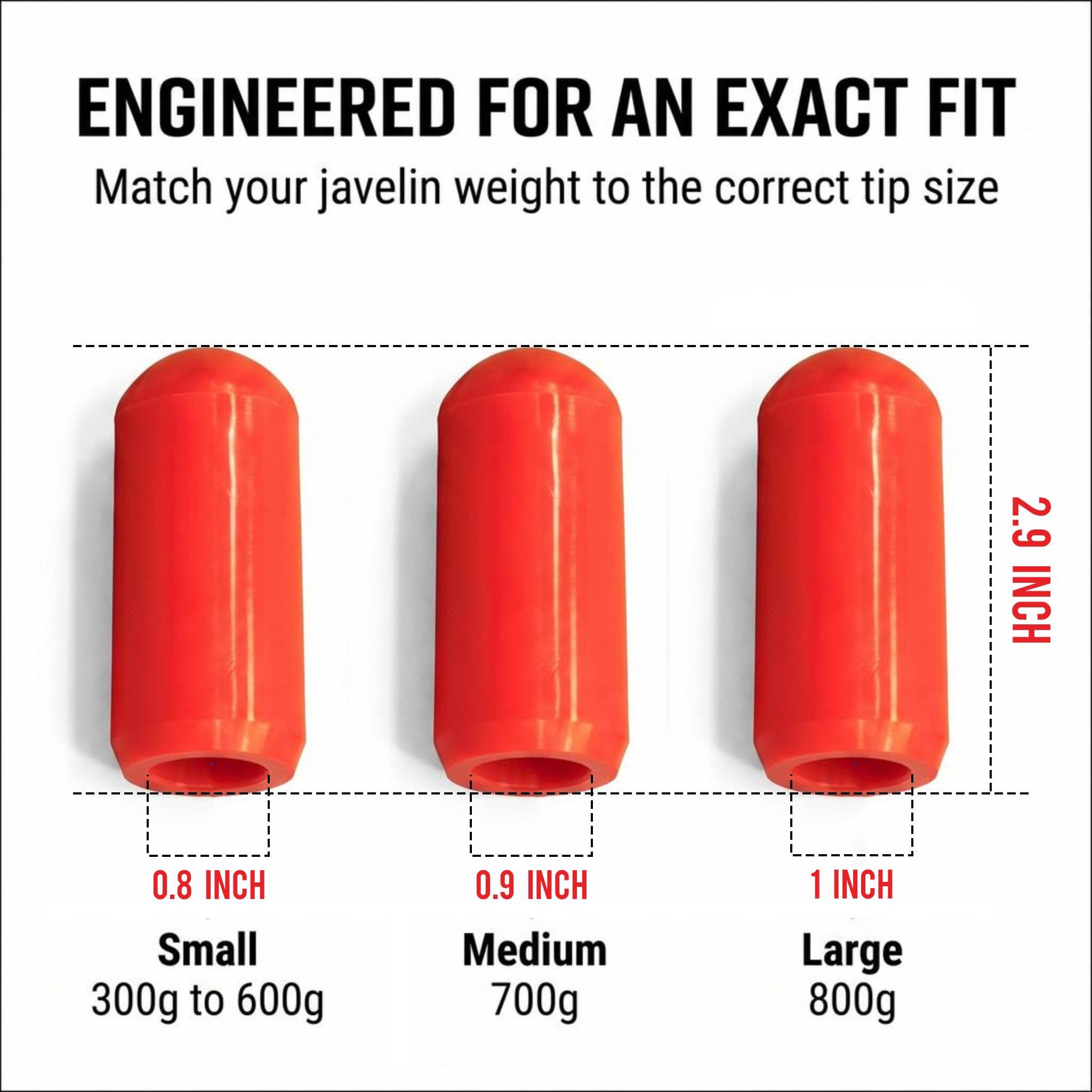 ENGINEERED FOR AN EXACT FIT  
Match your javelin weight to the correct tip size  

2.9 INCH  
0.8 INCH Small 300g to 600g  
0.9 INCH Medium 700g  
1 INCH Large 800g