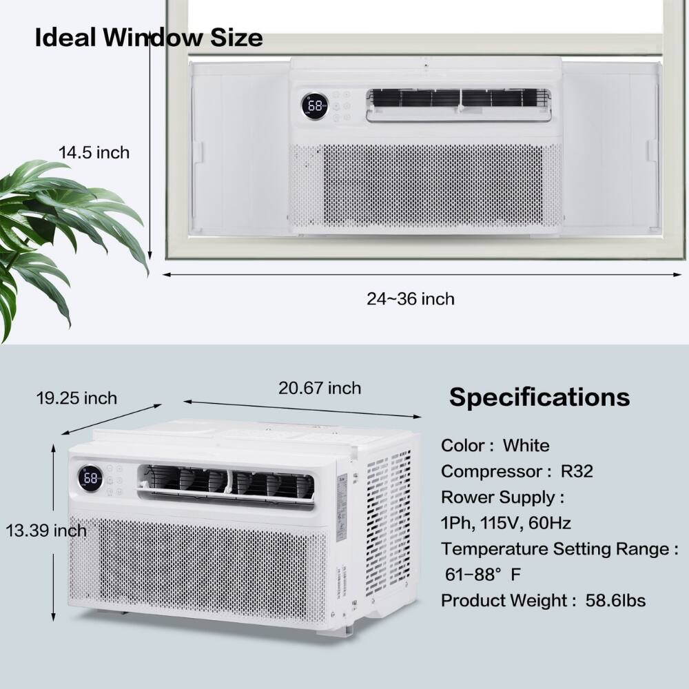 Ideal Window Size  
14.5 inch  
24-36 inch  

Specifications  
Color: White  
Compressor: R32  
Power Supply: 1Ph, 115V, 60Hz  
Temperature Setting Range: 61-88°F  
Product Weight: 58.6lbs  

Dimensions  
19.25 inch  
20.67 inch  
13.39 inch