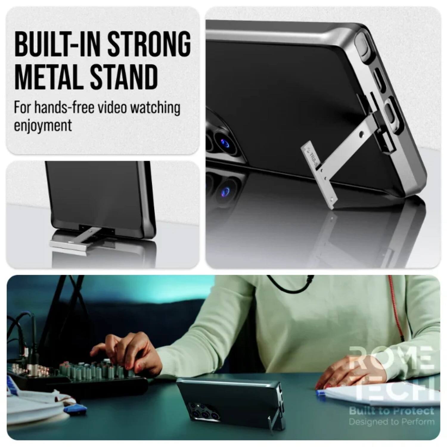 BUILT-IN STRONG METAL STAND  
For hands-free video watching enjoyment  

ROME TECH  
Built to Protect  
Designed to Perform