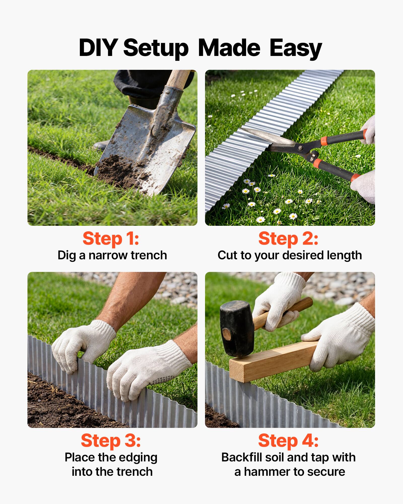 DIY Setup Made Easy

Step 1: Dig a narrow trench

Step 2: Cut to your desired length

Step 3: Place the edging into the trench

Step 4: Backfill soil and tap with a hammer to secure