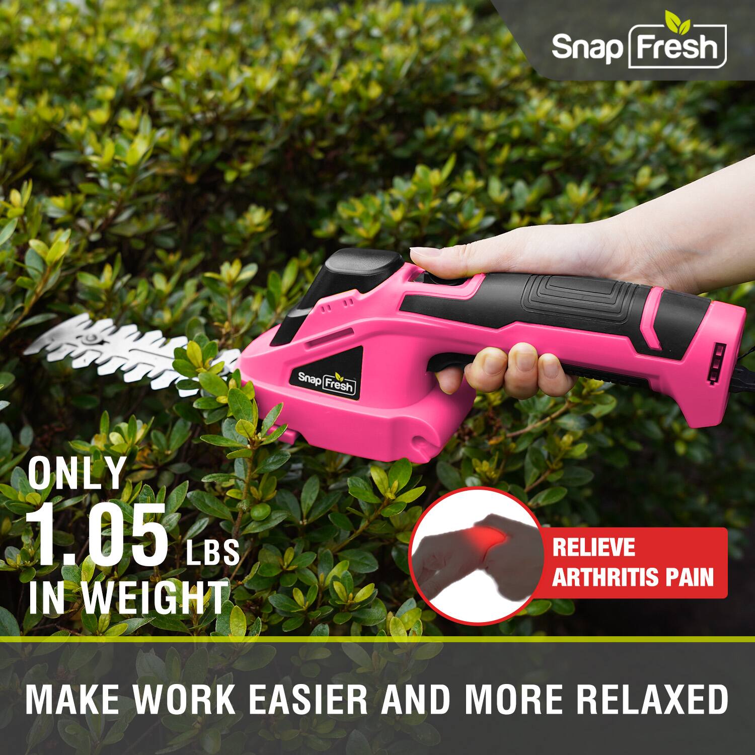 Snap Fresh  
ONLY 1.05 LBS IN WEIGHT  
RELIEVE ARTHRITIS PAIN  
MAKE WORK EASIER AND MORE RELAXED