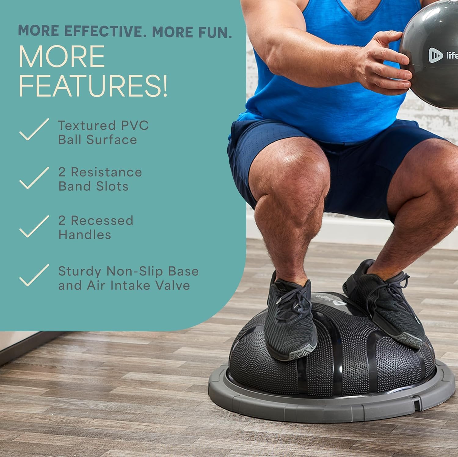 MORE EFFECTIVE. MORE FUN. MORE FEATURES!

- Textured PVC Ball Surface
- 2 Resistance Band Slots
- 2 Recessed Handles
- Sturdy Non-Slip Base and Air Intake Valve