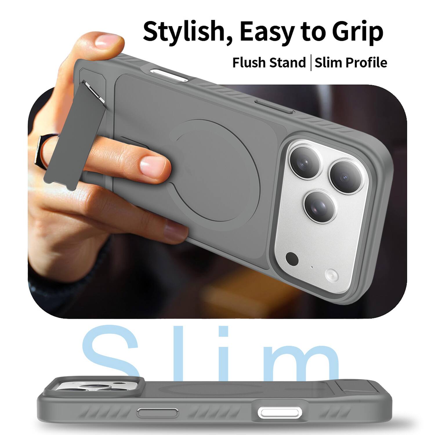 Stylish, Easy to Grip  
Flush Stand | Slim Profile