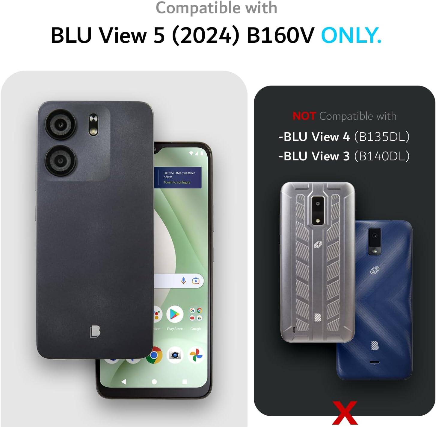 Compatible with BLU View 5 (2024) B160V ONLY.  
NOT Compatible with  
- BLU View 4 (B135DL)  
- BLU View 3 (B140DL)