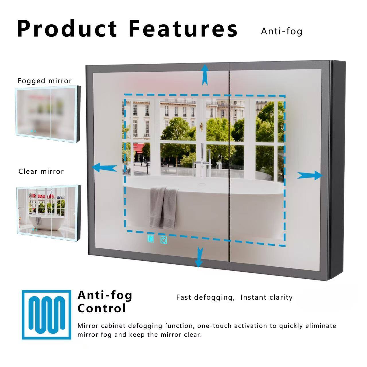 Product Features

Anti-fog

Fogged mirror
Clear mirror

Anti-fog Control

Fast defogging, Instant clarity

Mirror cabinet defogging function, one-touch activation to quickly eliminate mirror fog and keep the mirror clear.