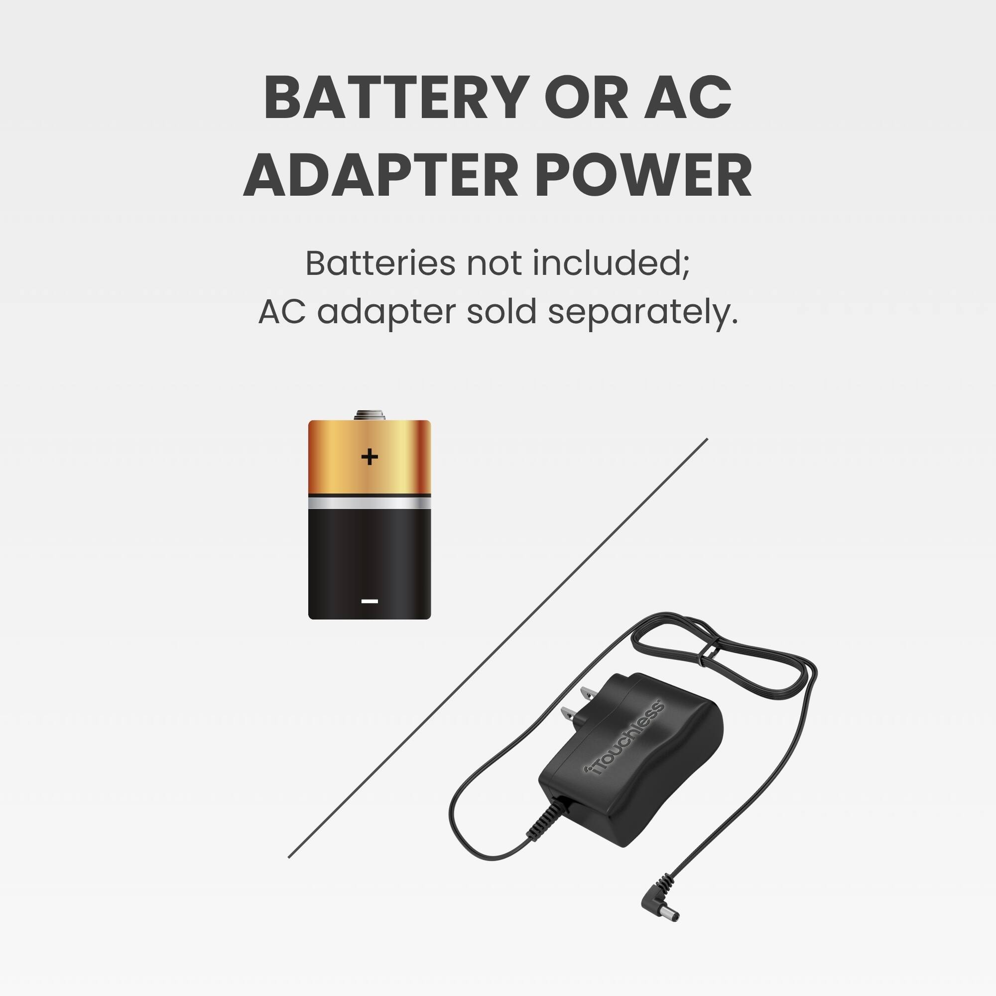 BATTERY OR AC ADAPTER POWER  
Batteries not included; AC adapter sold separately.