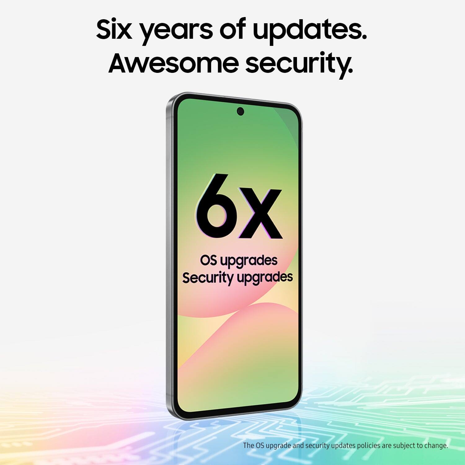 Six years of updates. Awesome security. 6x OS upgrades Security upgrades. The OS upgrade and security updates policies are subject to change.