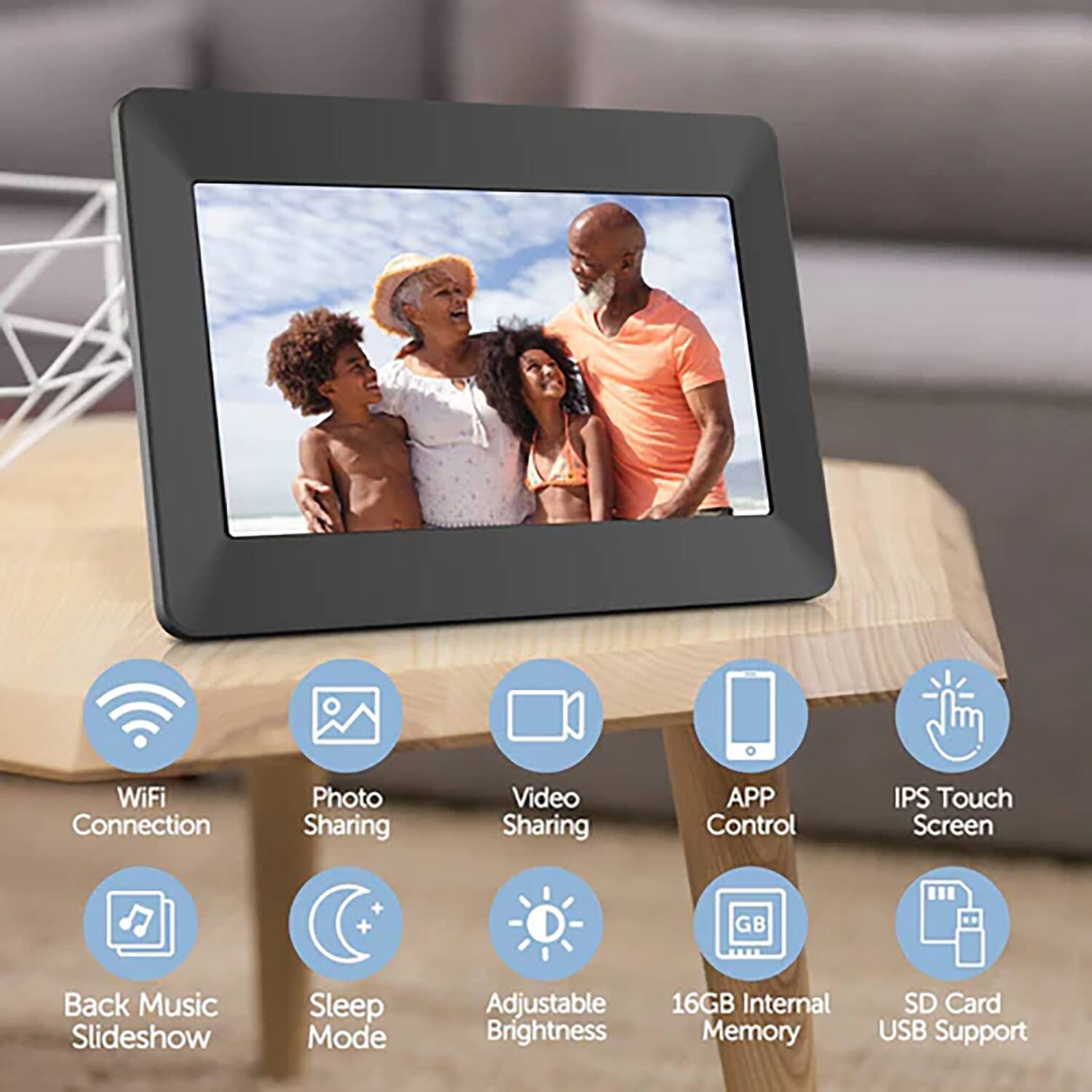 WiFi Connection  
Photo Sharing  
Video Sharing  
APP Control  
IPS Touch Screen  
Back Music Slideshow  
Sleep Mode  
Adjustable Brightness  
16GB Internal Memory  
SD Card USB Support