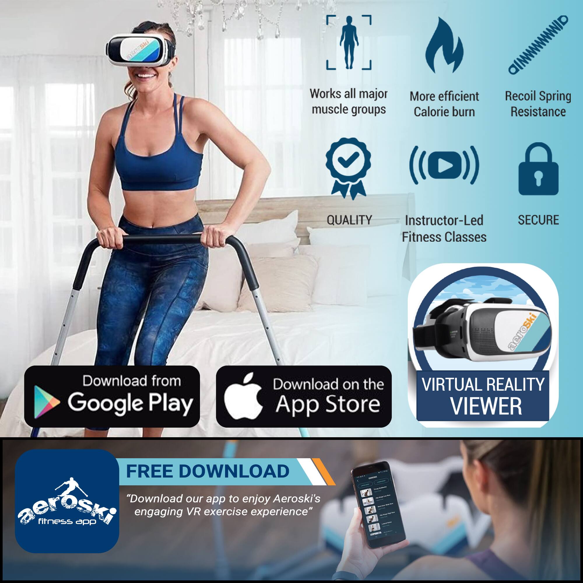 - Works all major muscle groups
- More efficient Calorie burn
- Recoil Spring Resistance
- QUALITY
- Instructor-Led Fitness Classes
- SECURE
- Download from Google Play
- Download on the App Store
- VIRTUAL REALITY VIEWER
- FREE DOWNLOAD
- "Download our app to enjoy Aeroski's engaging VR exercise experience"
