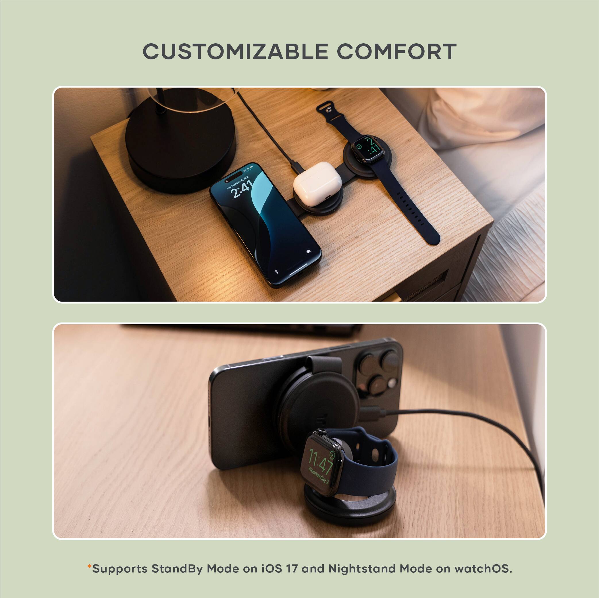 CUSTOMIZABLE COMFORT

*Supports StandBy Mode on iOS 17 and Nightstand Mode on watchOS.