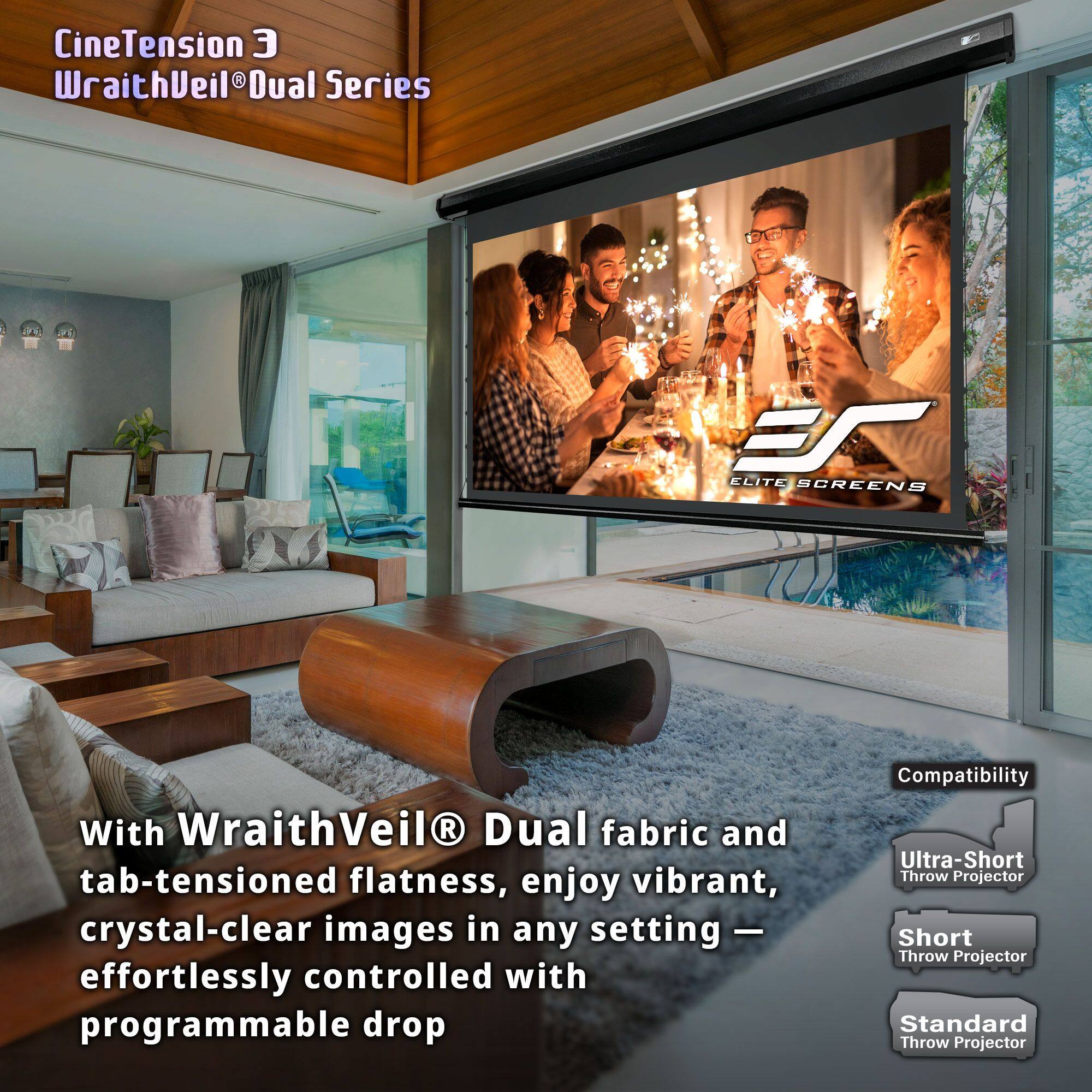 CineTension 3  
WraithVeil® Dual Series  

With WraithVeil® Dual fabric and tab-tensioned flatness, enjoy vibrant, crystal-clear images in any setting — effortlessly controlled with programmable drop  

Compatibility  
- Ultra-Short Throw Projector  
- Short Throw Projector  
- Standard Throw Projector