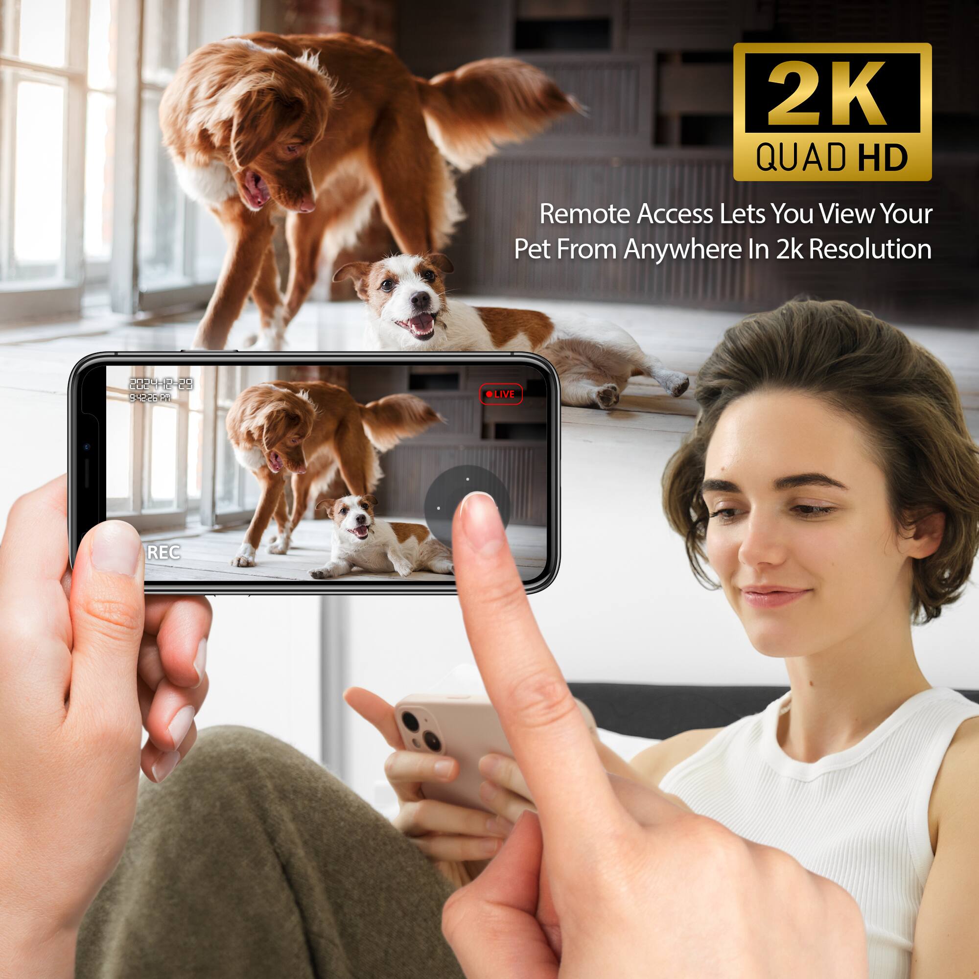 2K QUAD HD  
Remote Access Lets You View Your Pet From Anywhere In 2k Resolution