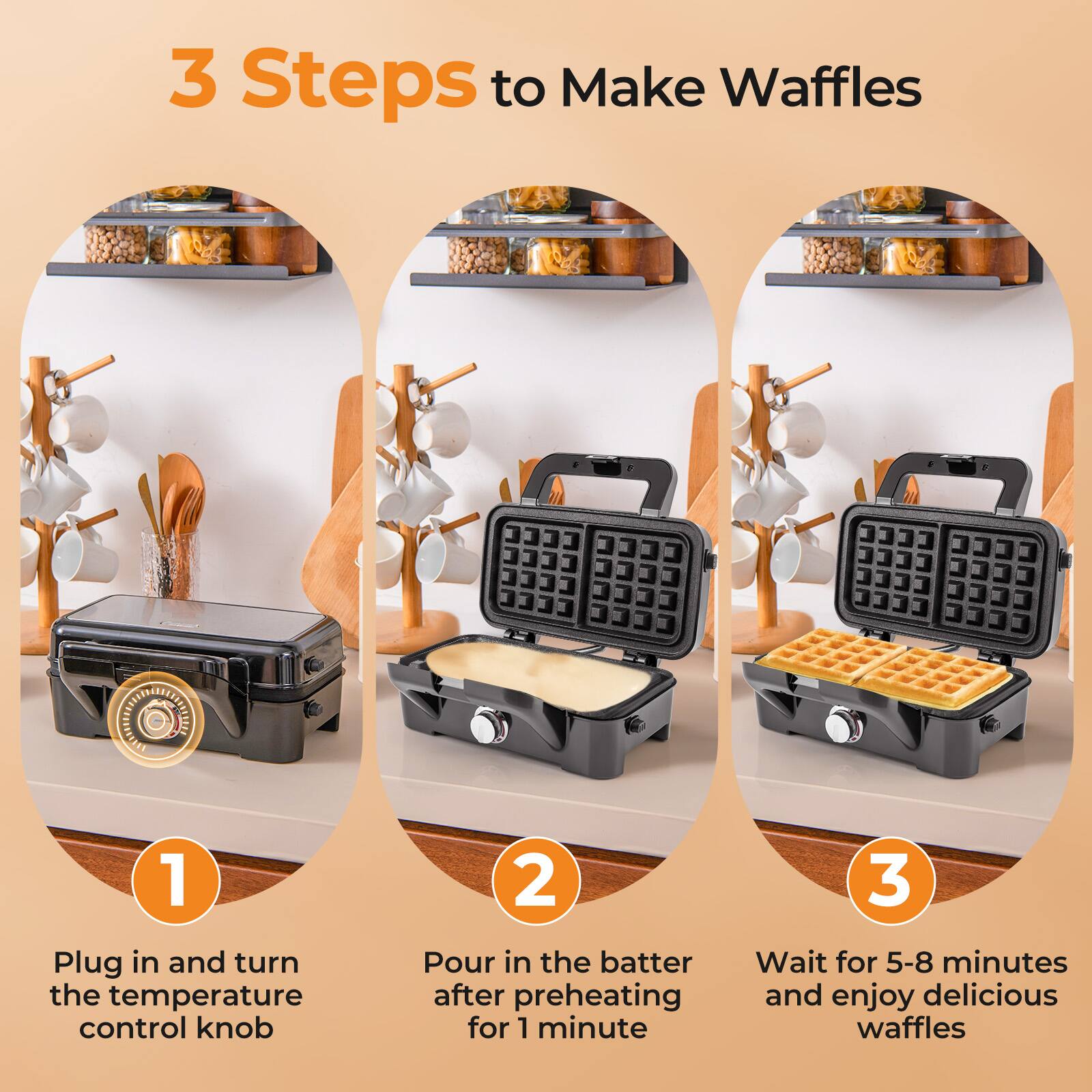3 Steps to Make Waffles

1. Plug in and turn the temperature control knob
2. Pour in the batter after preheating for 1 minute
3. Wait for 5-8 minutes and enjoy delicious waffles