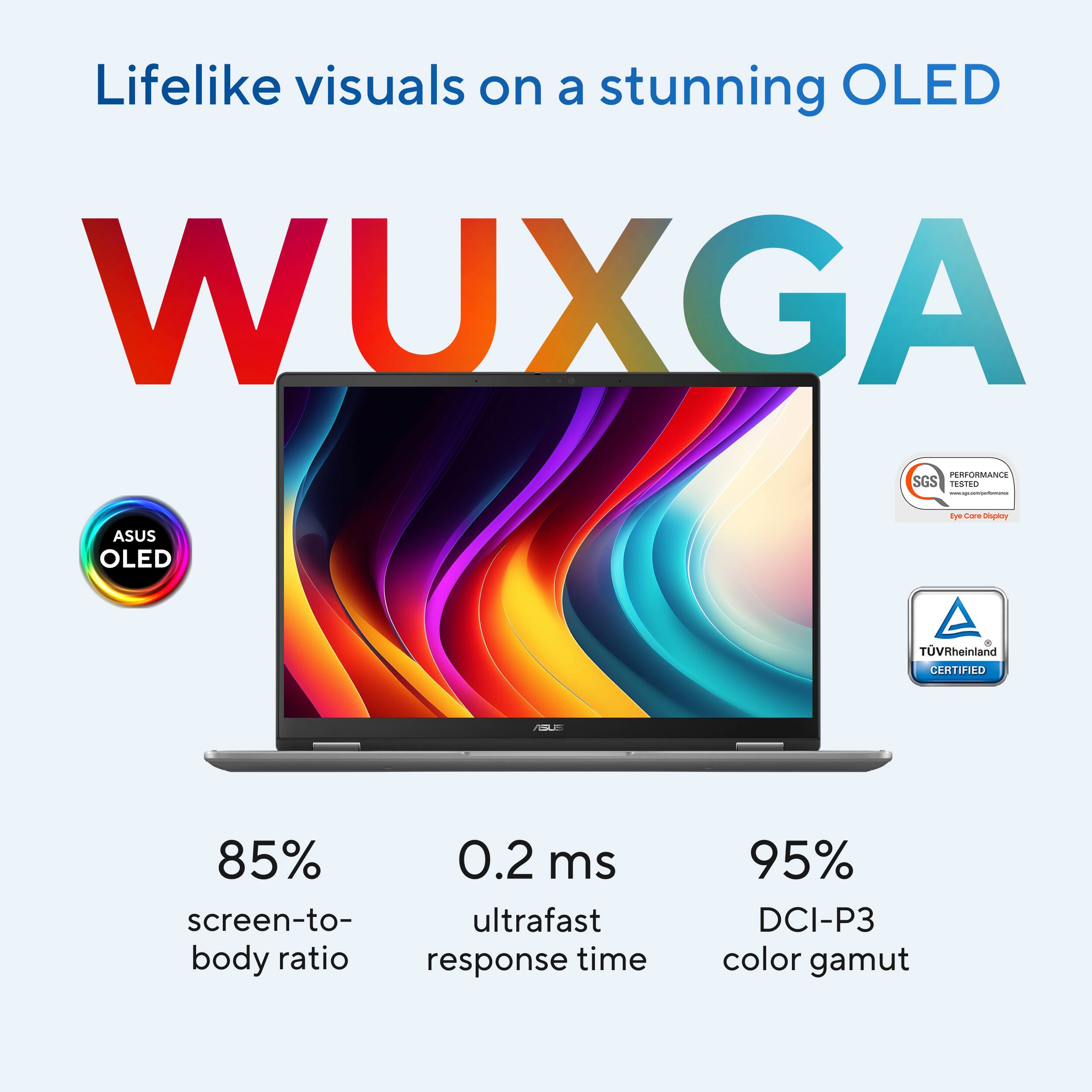 Lifelike visuals on a stunning OLED WUXGA PERFORMANCE SGS TESTED ASUS OLED dm Cre Diopkoy TUVRheinland CERTIFIED 85% screen-to-body ratio 0.2 ms ultrafast response time 95% DCI-P3 color gamut