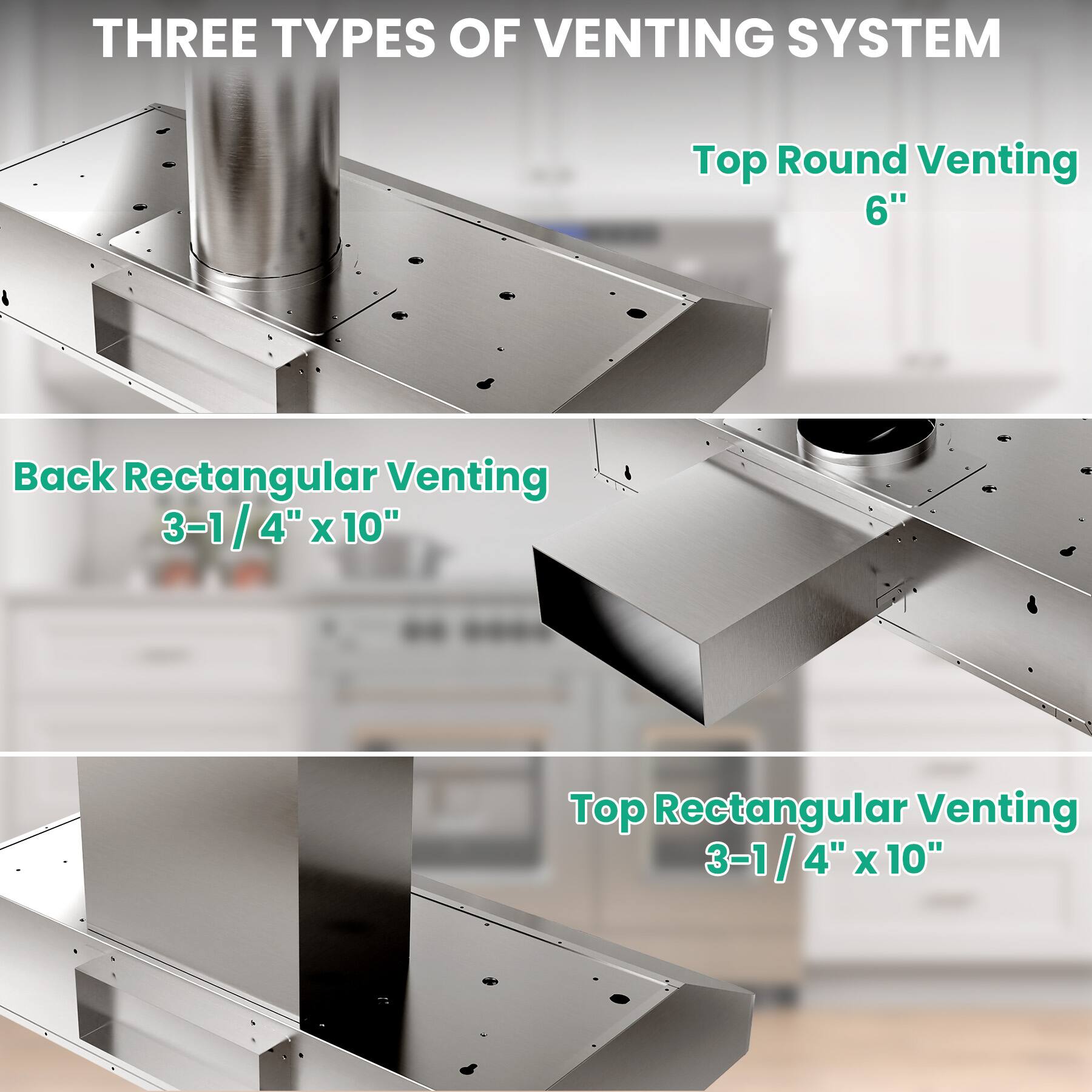 THREE TYPES OF VENTING SYSTEM

Top Round Venting 6"

Back Rectangular Venting 3-1/4" x 10"

Top Rectangular Venting 3-1/4" x 10"