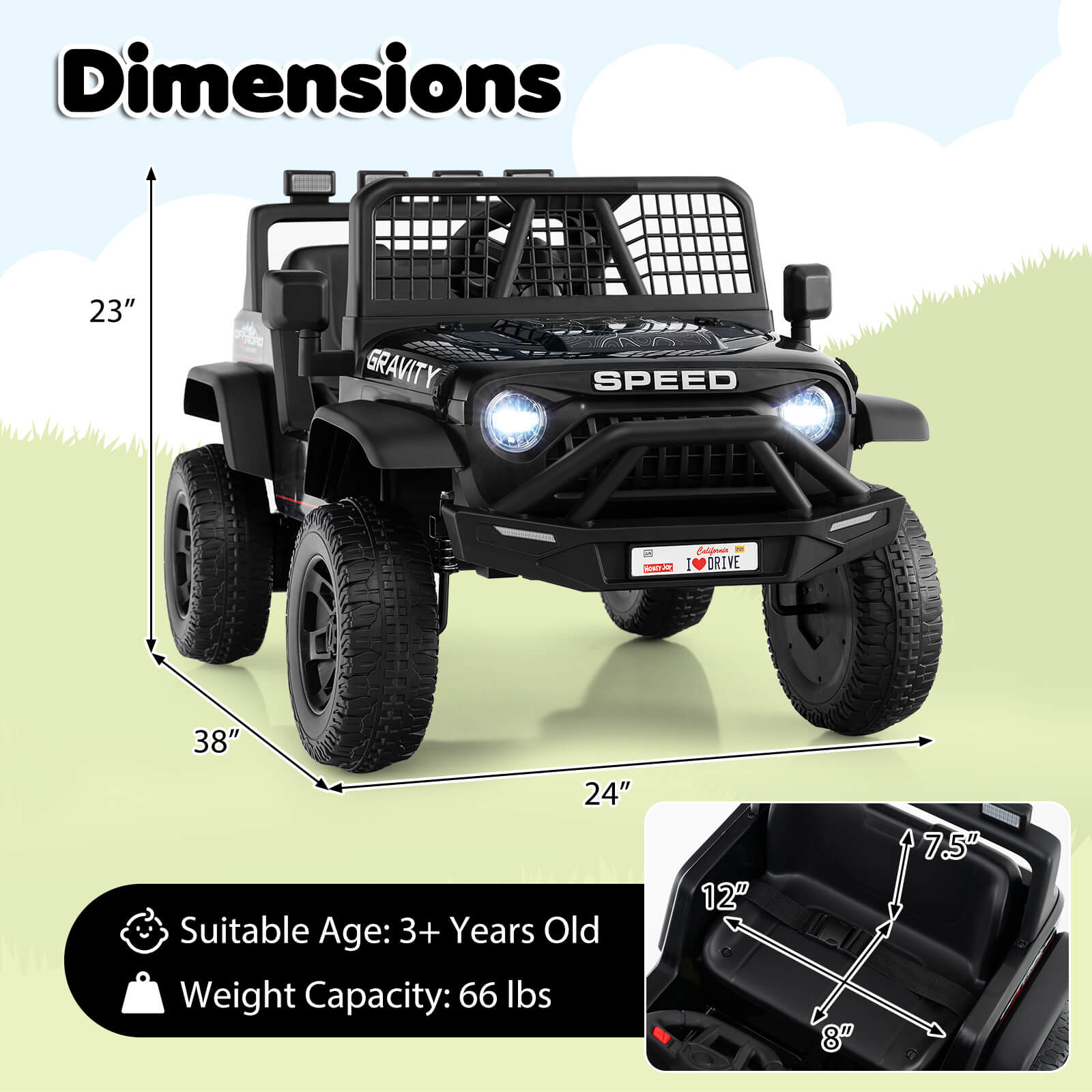 Dimensions:  
- Height: 23"  
- Length: 38"  
- Width: 24"  

Suitable Age: 3+ Years Old  
Weight Capacity: 66 lbs  

Interior Dimensions:  
- Length: 12"  
- Width: 8"  
- Height: 7.5"