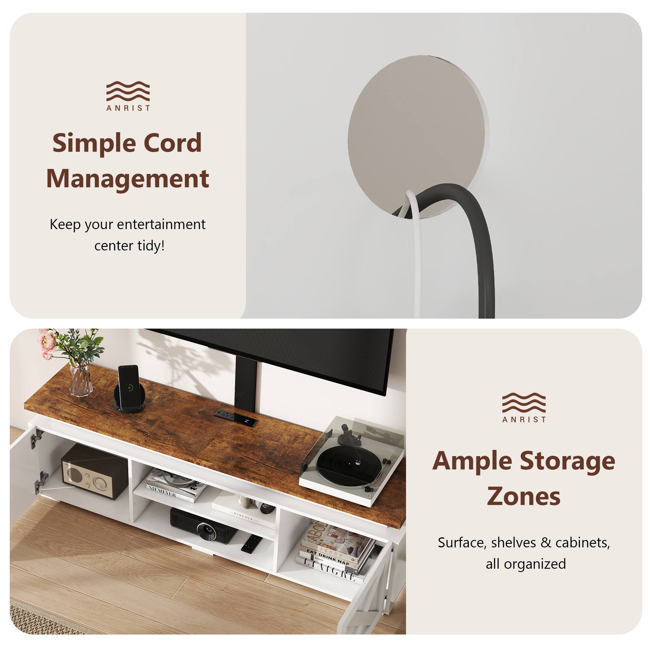 ANRIST Simple Cord Management Keep your entertainment center tidy! ANRIST Ample Storage Zones Surface, shelves & cabinets, all organized