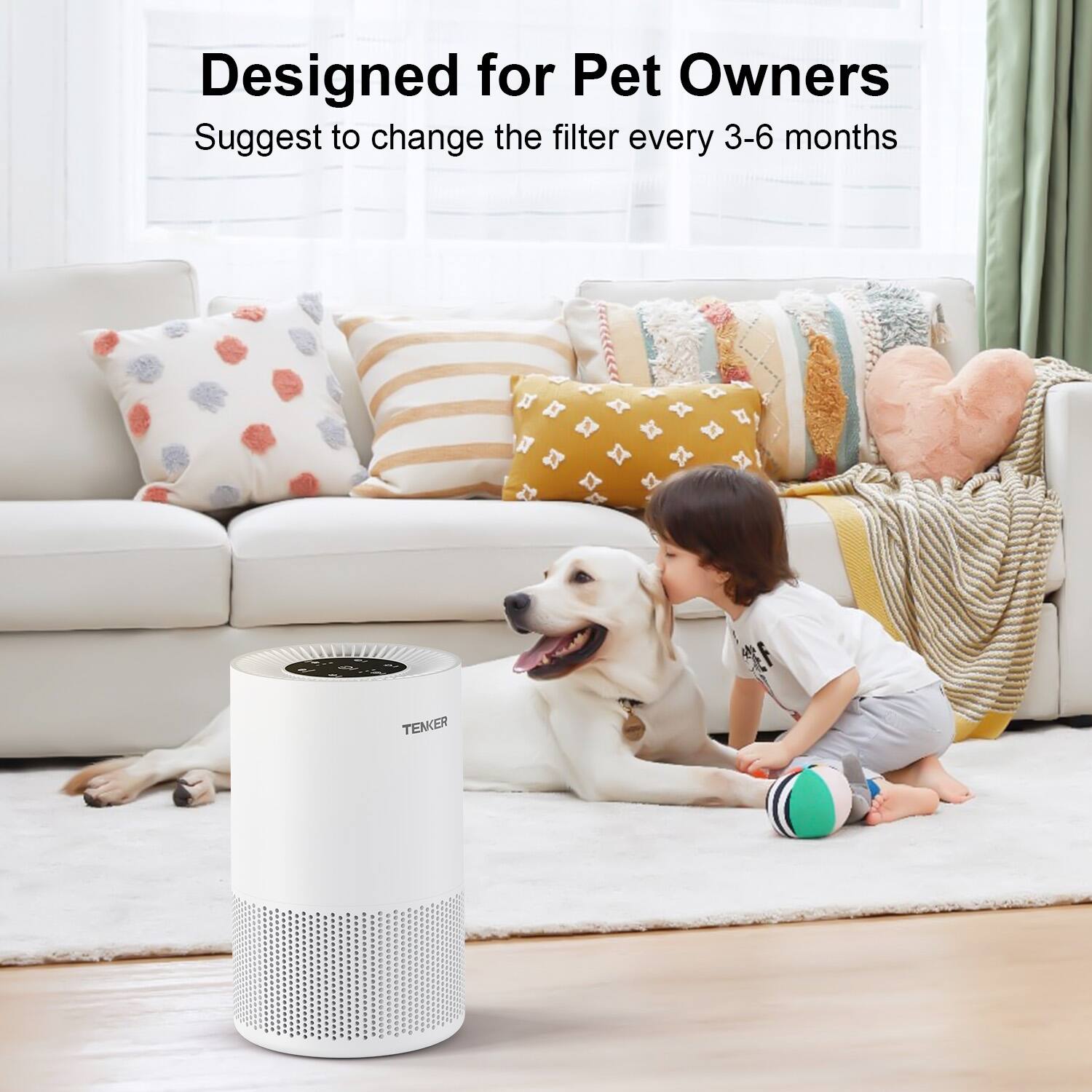 Designed for Pet Owners  
Suggest to change the filter every 3-6 months