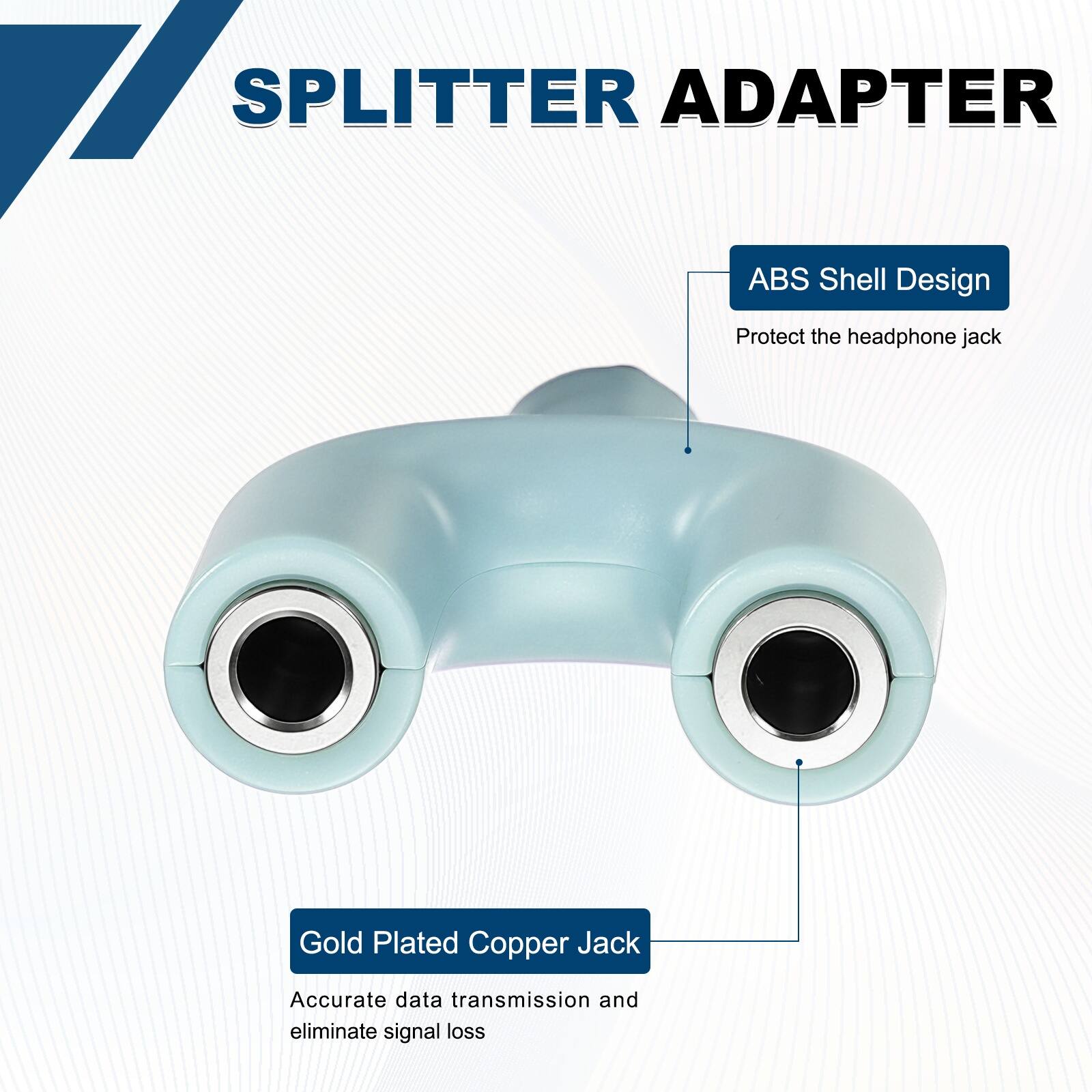 SPLITTER ADAPTER

ABS Shell Design
Protect the headphone jack

Gold Plated Copper Jack
Accurate data transmission and eliminate signal loss